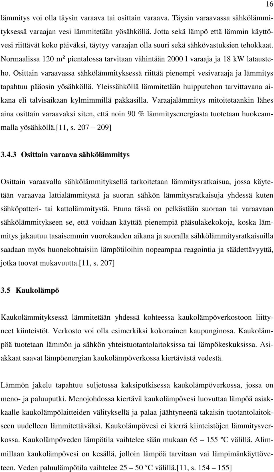 Normaalissa 120 m² pientalossa tarvitaan vähintään 2000 l varaaja ja 18 kw latausteho. Osittain varaavassa sähkölämmityksessä riittää pienempi vesivaraaja ja lämmitys tapahtuu pääosin yösähköllä.