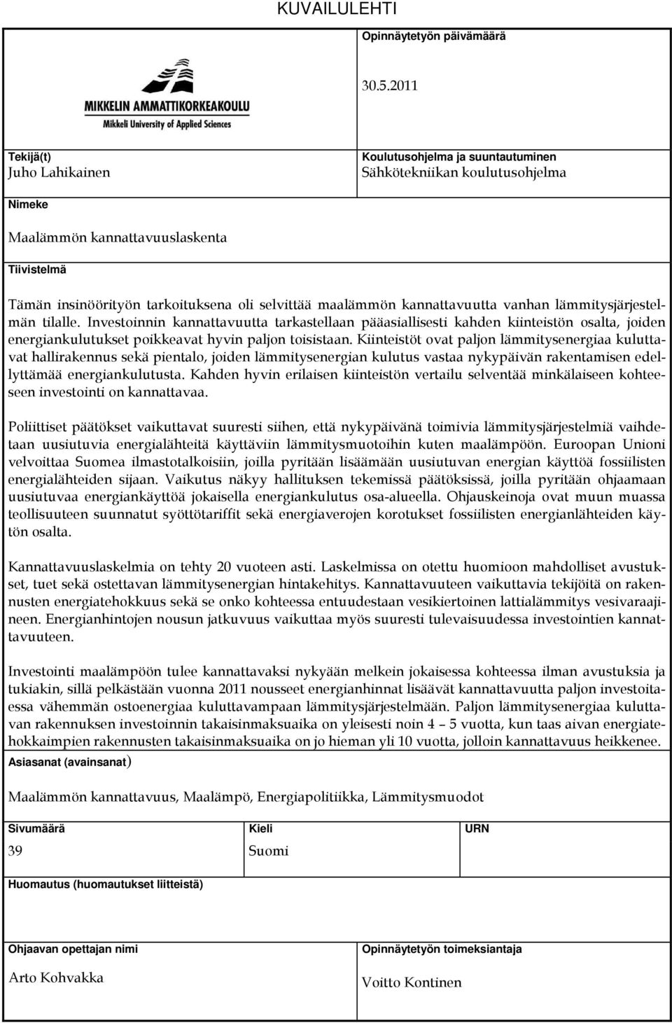 kannattavuutta vanhan lämmitysjärjestelmän tilalle. Investoinnin kannattavuutta tarkastellaan pääasiallisesti kahden kiinteistön osalta, joiden energiankulutukset poikkeavat hyvin paljon toisistaan.