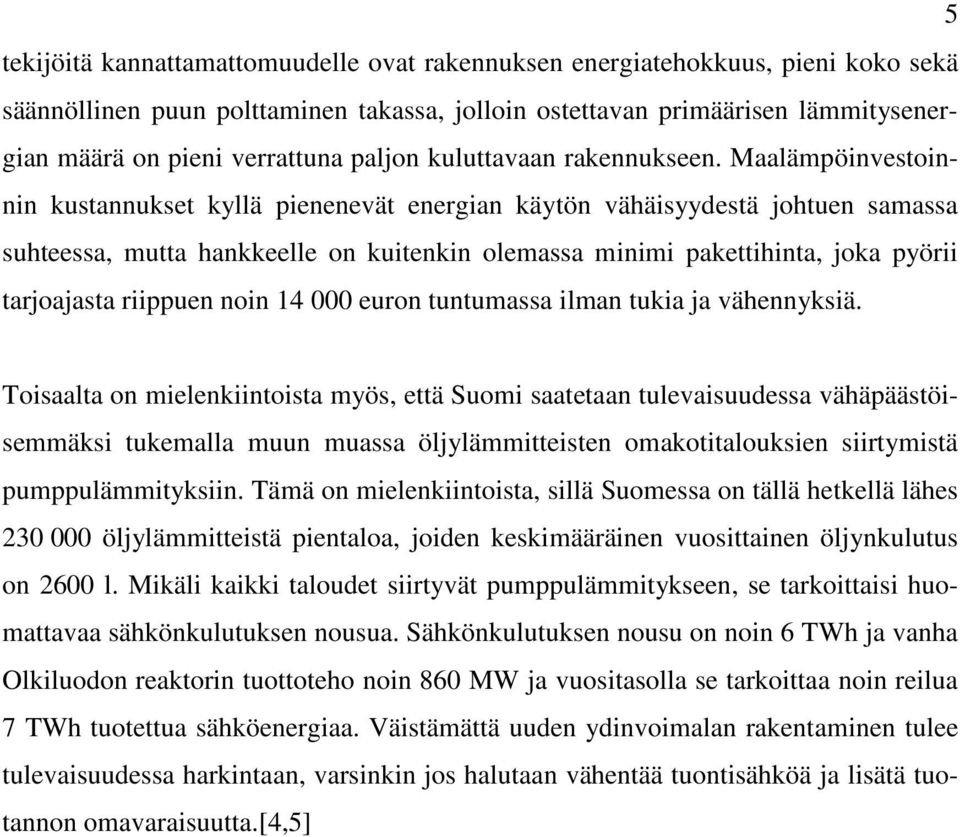 Maalämpöinvestoinnin kustannukset kyllä pienenevät energian käytön vähäisyydestä johtuen samassa suhteessa, mutta hankkeelle on kuitenkin olemassa minimi pakettihinta, joka pyörii tarjoajasta