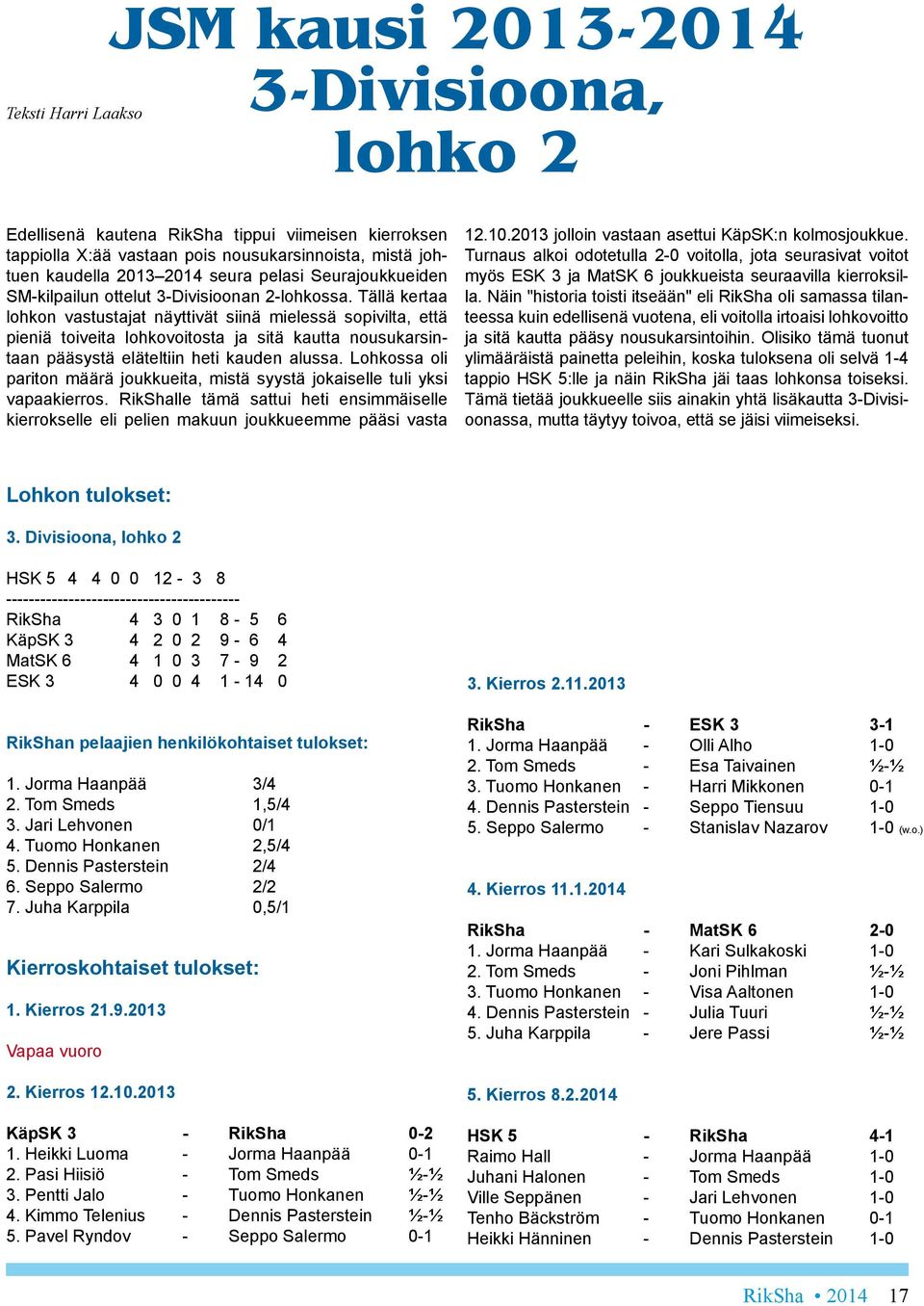 Tällä kertaa lohkon vastustajat näyttivät siinä mielessä sopivilta, että pieniä toiveita lohkovoitosta ja sitä kautta nousukarsintaan pääsystä eläteltiin heti kauden alussa.