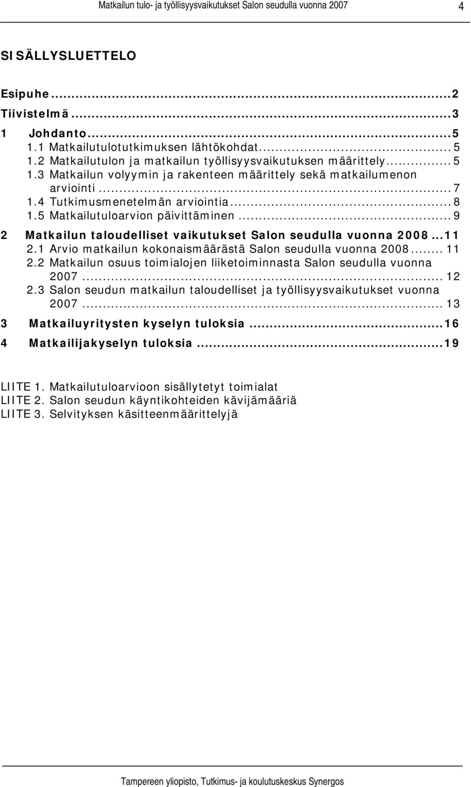 1 Arvio matkailun kokonaismäärästä Salon seudulla vuonna 2008... 11 2.2 Matkailun osuus toimialojen liiketoiminnasta Salon seudulla vuonna 2007... 12 2.