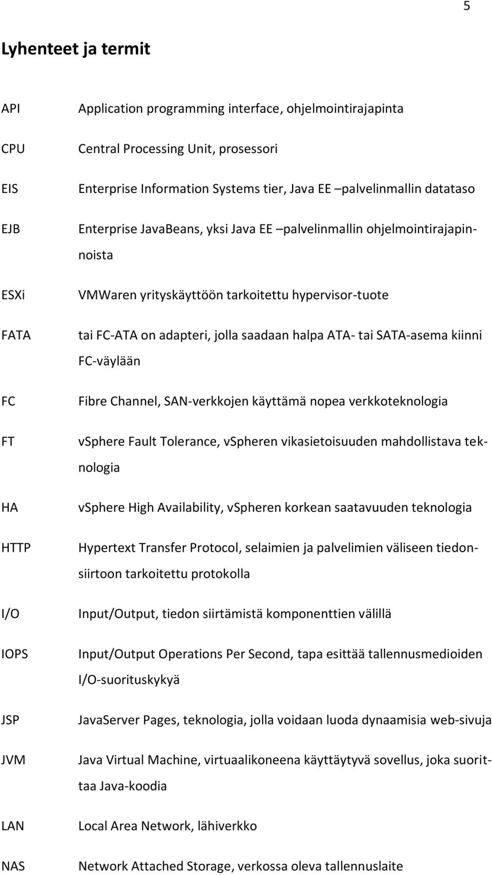 adapteri, jolla saadaan halpa ATA- tai SATA-asema kiinni FC-väylään Fibre Channel, SAN-verkkojen käyttämä nopea verkkoteknologia vsphere Fault Tolerance, vspheren vikasietoisuuden mahdollistava