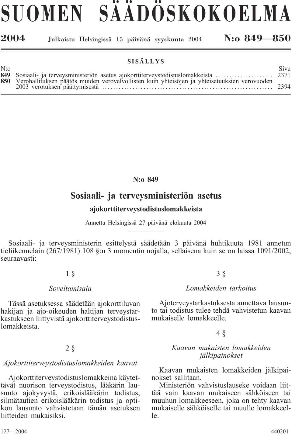 .. 2394 N:o 849 Sosiaali- ja terveysministeriön asetus ajokorttiterveystodistuslomakkeista Annettu Helsingissä 27 päivänä elokuuta 2004 Sosiaali- ja terveysministerin esittelystä säädetään 3 päivänä