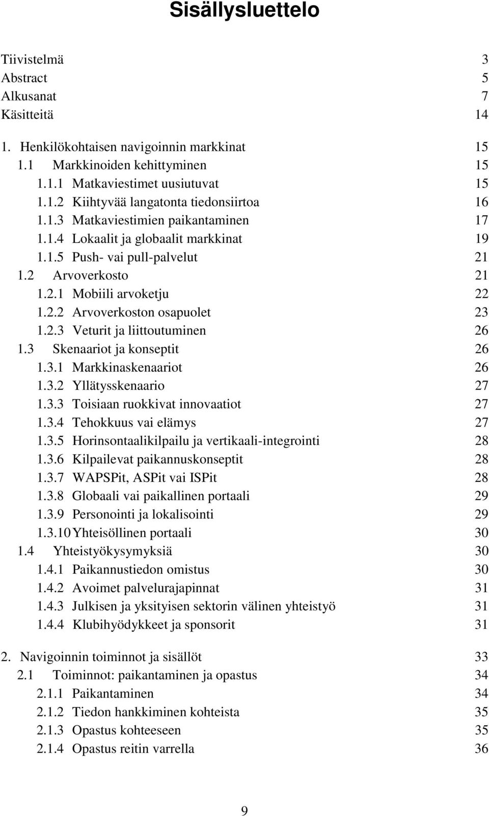 3 Skenaariot ja konseptit 26 1.3.1 Markkinaskenaariot 26 1.3.2 Yllätysskenaario 27 1.3.3 Toisiaan ruokkivat innovaatiot 27 1.3.4 Tehokkuus vai elämys 27 1.3.5 Horinsontaalikilpailu ja vertikaali-integrointi 28 1.