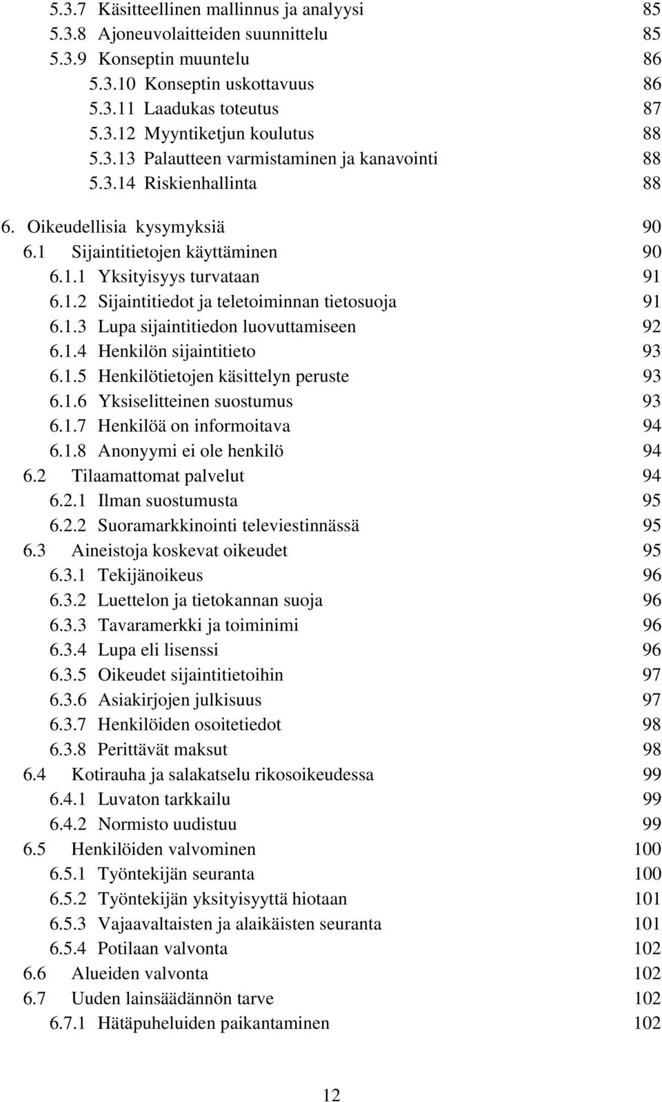 1.3 Lupa sijaintitiedon luovuttamiseen 92 6.1.4 Henkilön sijaintitieto 93 6.1.5 Henkilötietojen käsittelyn peruste 93 6.1.6 Yksiselitteinen suostumus 93 6.1.7 Henkilöä on informoitava 94 6.1.8 Anonyymi ei ole henkilö 94 6.