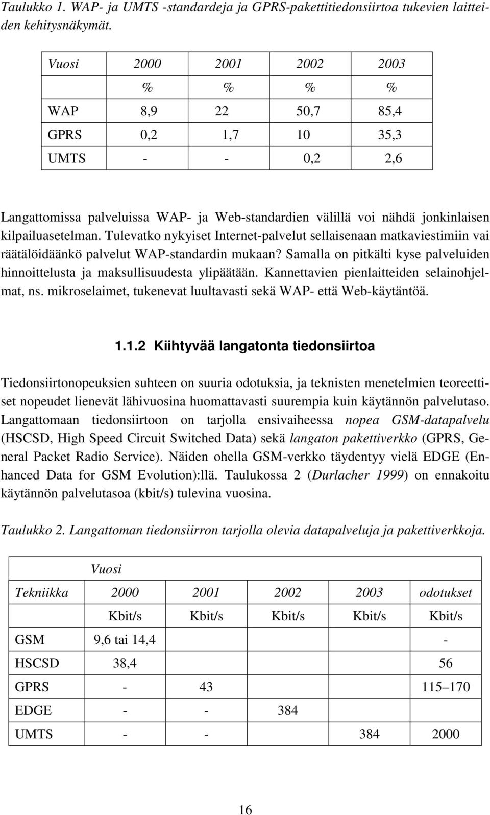 Tulevatko nykyiset Internet-palvelut sellaisenaan matkaviestimiin vai räätälöidäänkö palvelut WAP-standardin mukaan? Samalla on pitkälti kyse palveluiden hinnoittelusta ja maksullisuudesta ylipäätään.