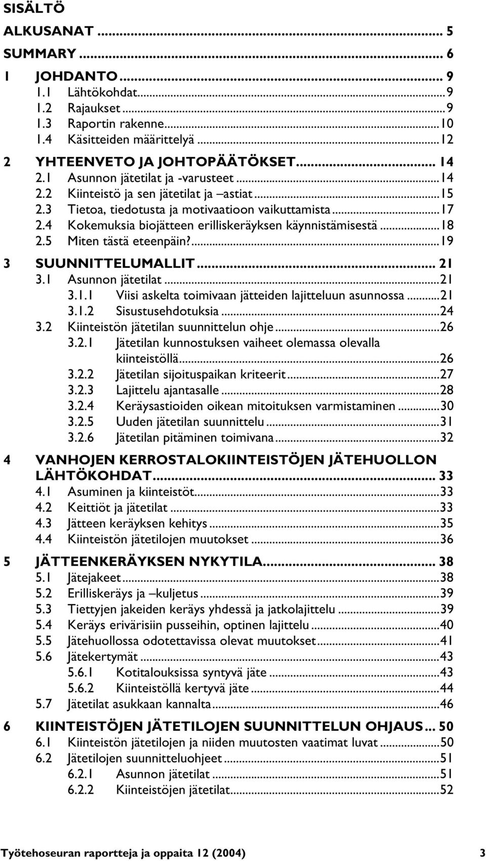 4 Kokemuksia biojätteen erilliskeräyksen käynnistämisestä...18 2.5 Miten tästä eteenpäin?...19 3 SUUNNITTELUMALLIT... 21 3.1 Asunnon jätetilat...21 3.1.1 Viisi askelta toimivaan jätteiden lajitteluun asunnossa.