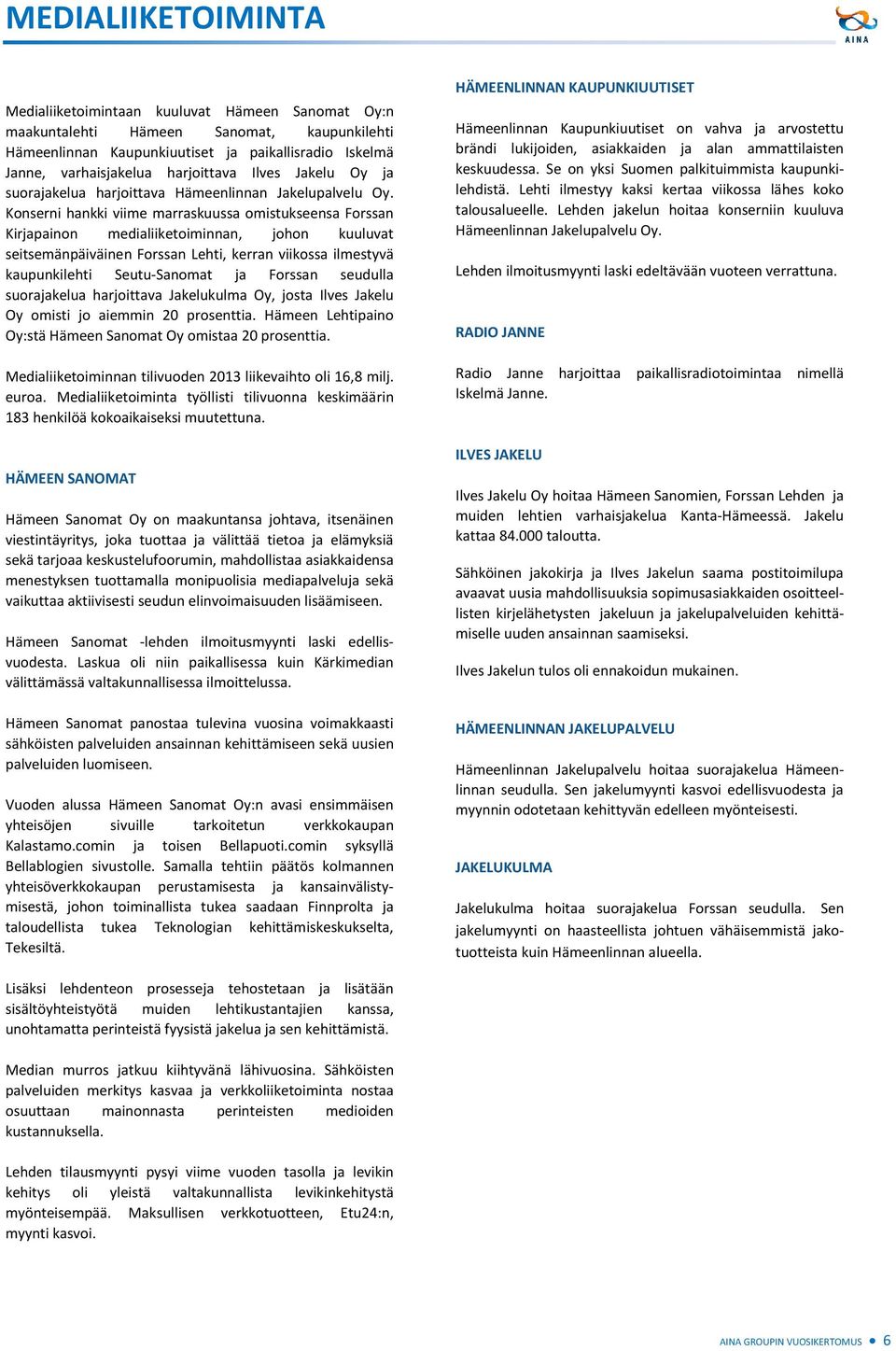Konserni hankki viime marraskuussa omistukseensa Forssan Kirjapainon medialiiketoiminnan, johon kuuluvat seitsemänpäiväinen Forssan Lehti, kerran viikossa ilmestyvä kaupunkilehti Seutu-Sanomat ja