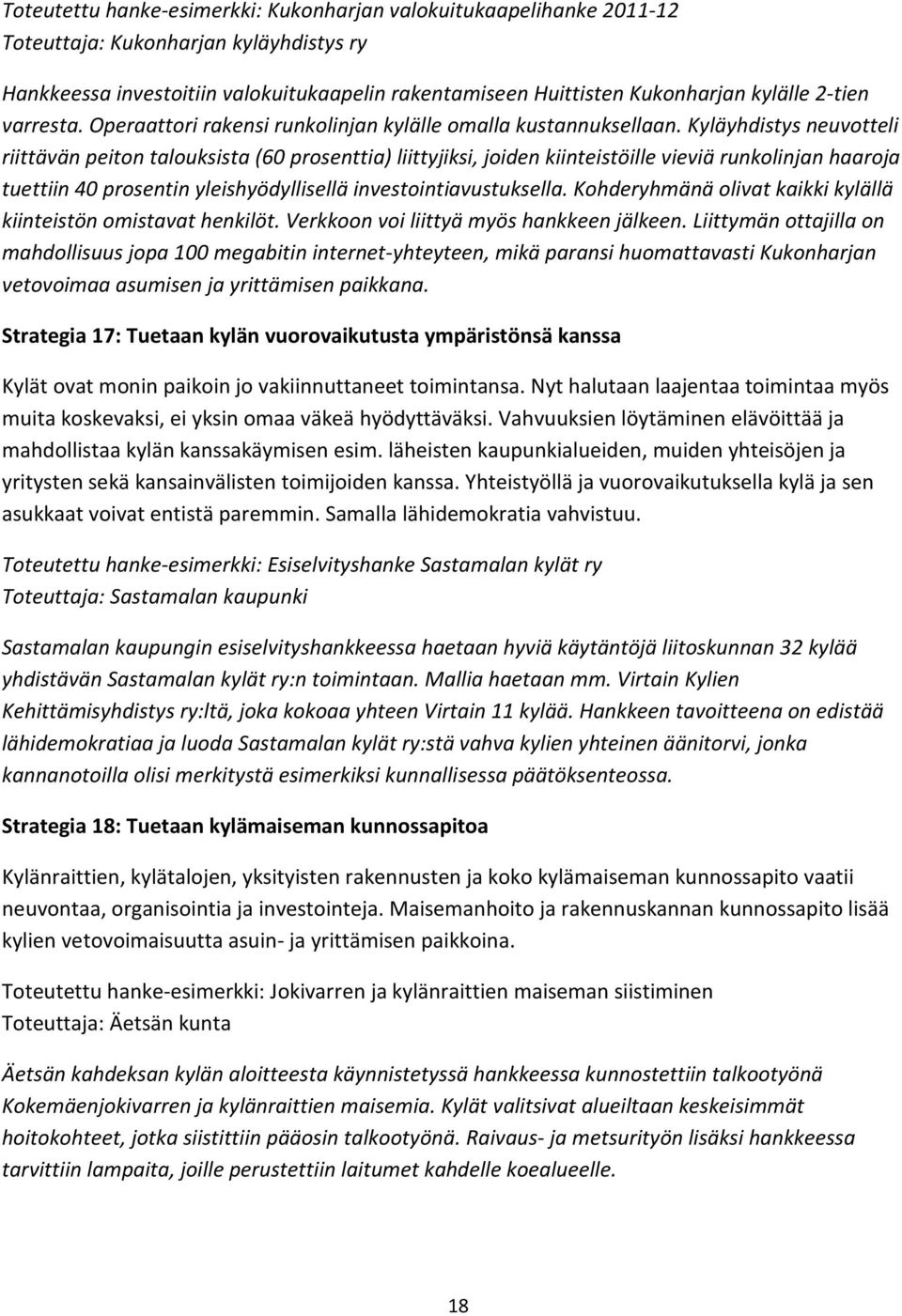 Kyläyhdistys neuvotteli riittävän peiton talouksista (60 prosenttia) liittyjiksi, joiden kiinteistöille vieviä runkolinjan haaroja tuettiin 40 prosentin yleishyödyllisellä investointiavustuksella.