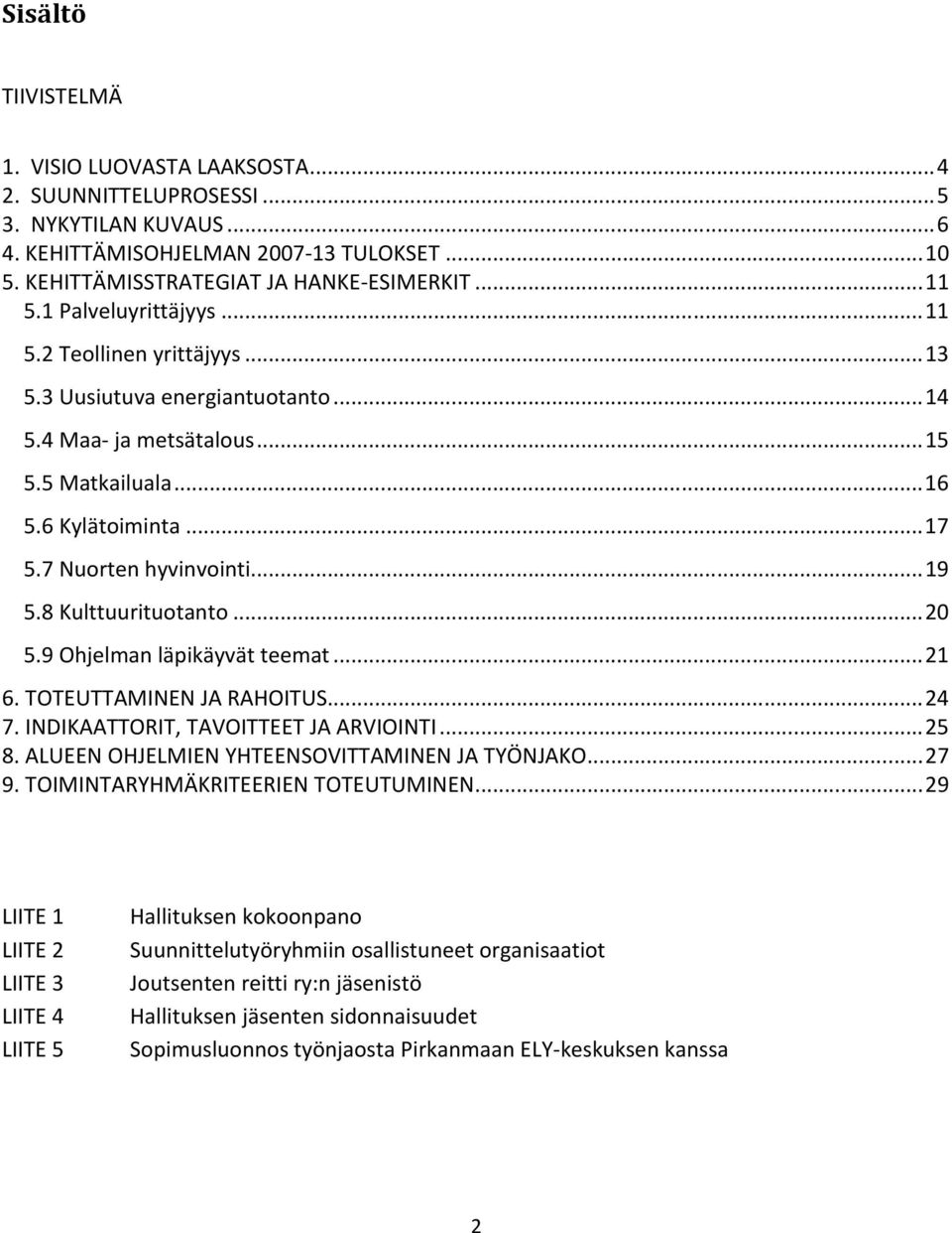 8 Kulttuurituotanto... 20 5.9 Ohjelman läpikäyvät teemat... 21 6. TOTEUTTAMINEN JA RAHOITUS... 24 7. INDIKAATTORIT, TAVOITTEET JA ARVIOINTI... 25 8. ALUEEN OHJELMIEN YHTEENSOVITTAMINEN JA TYÖNJAKO.