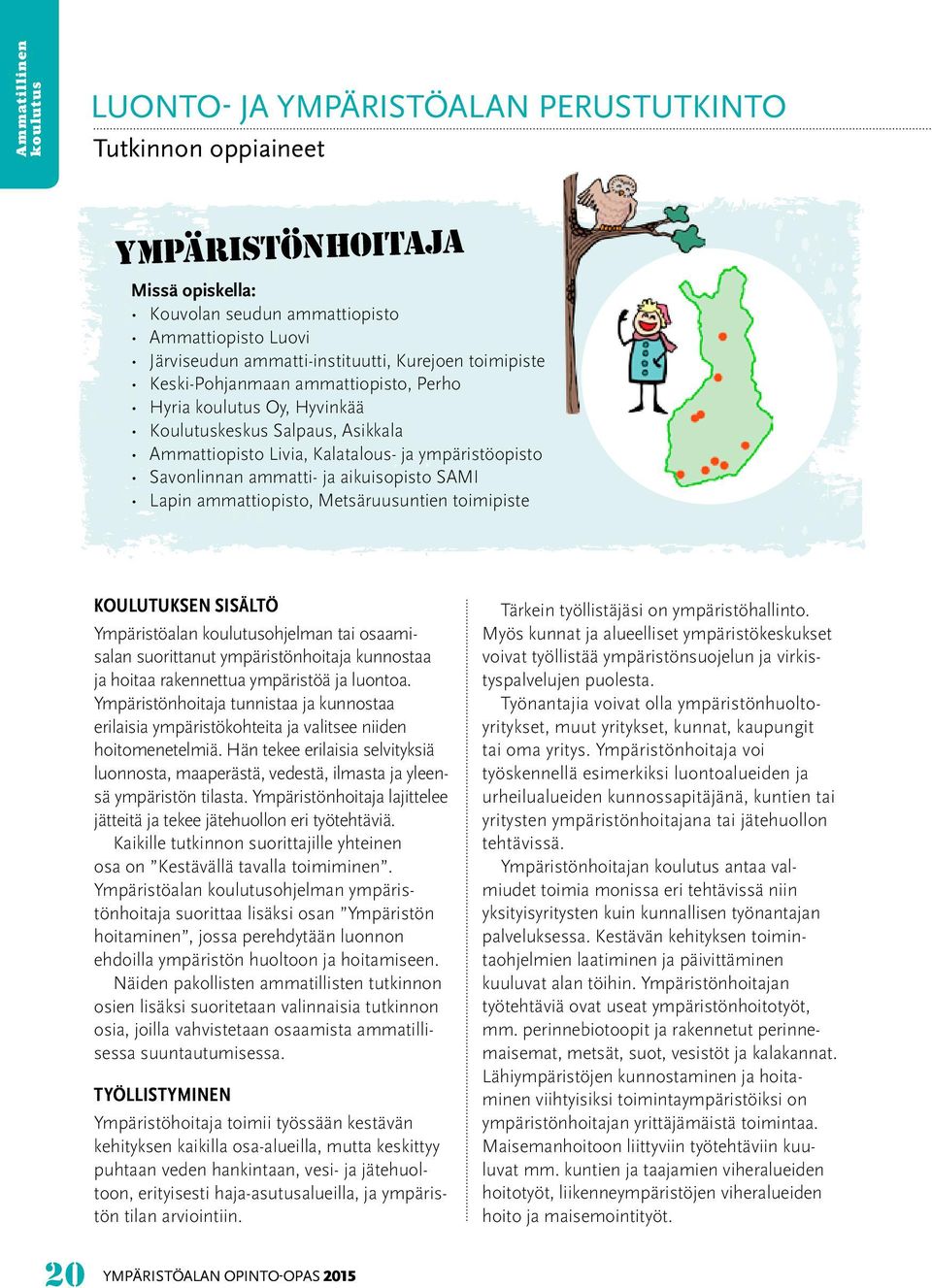 ammattiopisto, Metsäruusuntien toimipiste KOULUTUKSEN SISÄLTÖ Ympäristöalan ohjelman tai osaamisalan suorittanut ympäristönhoitaja kunnostaa ja hoitaa rakennettua ympäristöä ja luontoa.