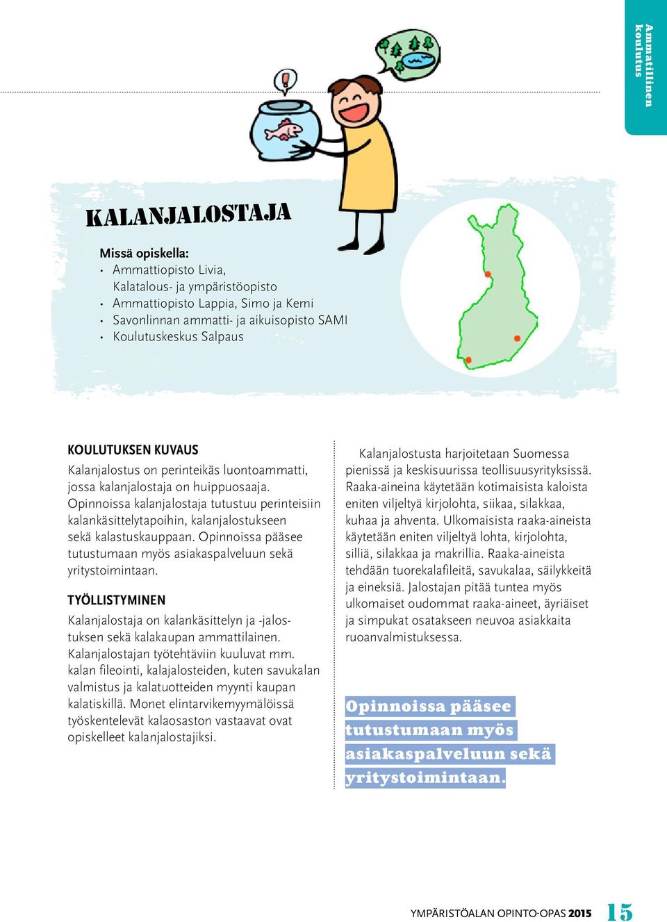 Opinnoissa kalanjalostaja tutustuu perinteisiin kalankäsittelytapoihin, kalanjalostukseen sekä kalastuskauppaan. Opinnoissa pääsee tutustumaan myös asiakaspalveluun sekä yritystoimintaan.