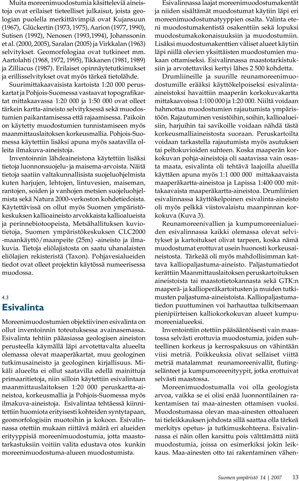 Aartolahti (1968, 1972, 1995), Tikkanen (1981, 1989) ja Zilliacus (1987). Erilaiset opinnäytetutkimukset ja erillisselvitykset ovat myös tärkeä tietolähde.