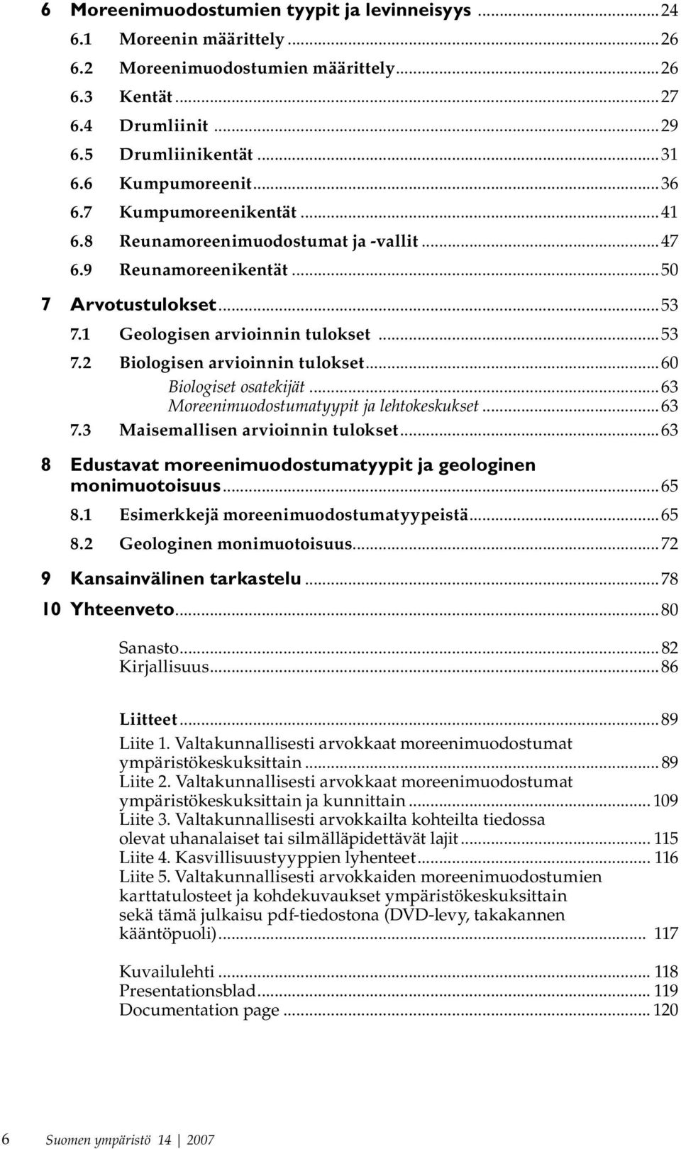 ..60 Biologiset osatekijät...63 Moreenimuodostumatyypit ja lehtokeskukset...63 7.3 Maisemallisen arvioinnin tulokset...63 8 Edustavat moreenimuodostumatyypit ja geologinen monimuotoisuus...65 8.