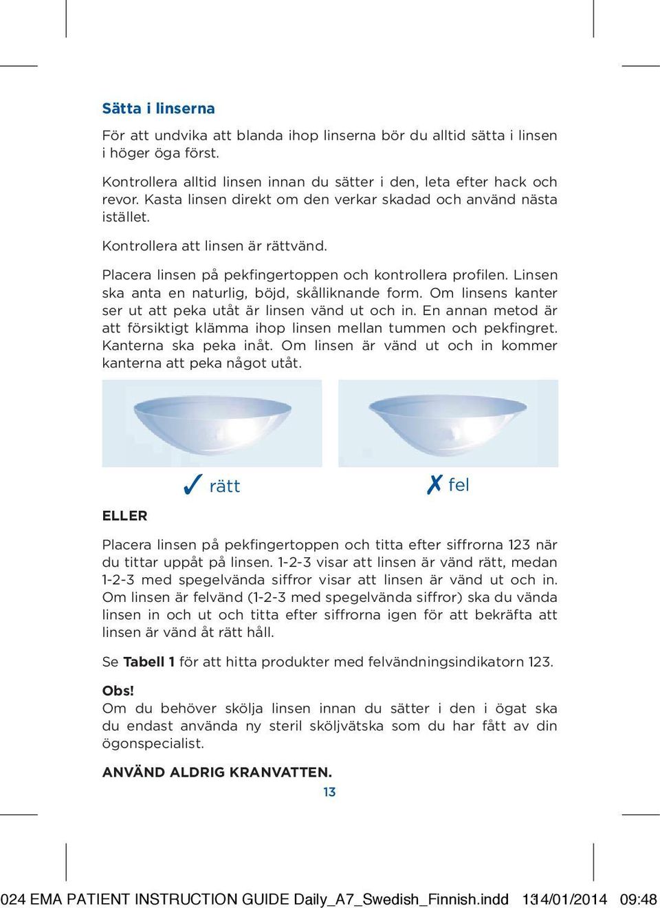 Linsen ska anta en naturlig, böjd, skålliknande form. Om linsens kanter ser ut att peka utåt är linsen vänd ut och in. En annan metod är att försiktigt klämma ihop linsen mellan tummen och pekfingret.