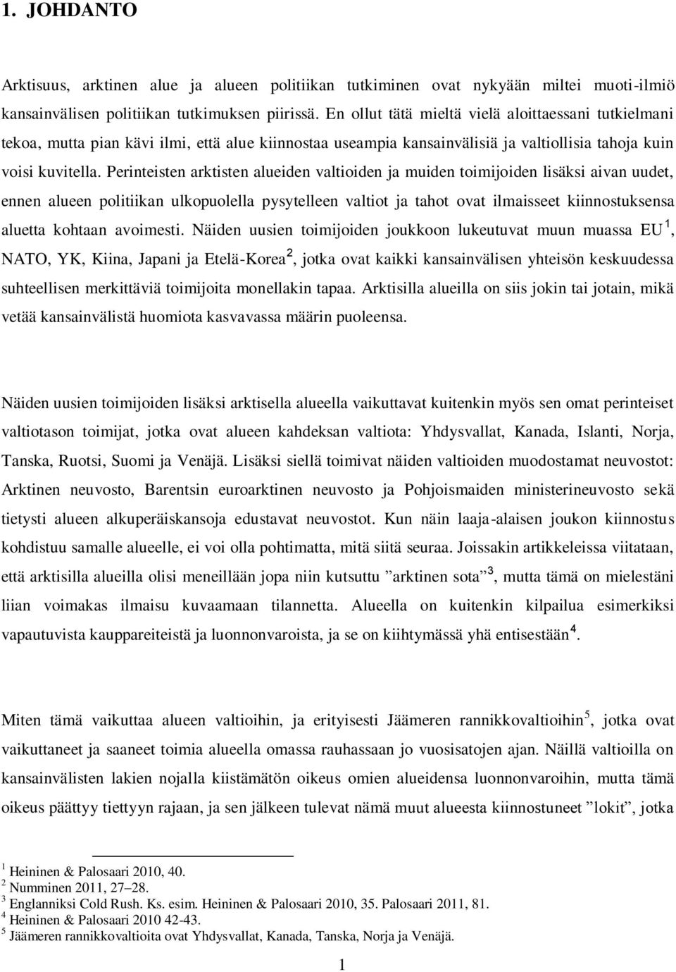 Perinteisten arktisten alueiden valtioiden ja muiden toimijoiden lisäksi aivan uudet, ennen alueen politiikan ulkopuolella pysytelleen valtiot ja tahot ovat ilmaisseet kiinnostuksensa aluetta kohtaan