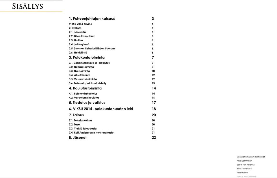 Koulutustoiminta 14 4.1. Palokuntakoulutus 14 4.2. Varautumiskoulutus 16 5. Tiedotus ja valistus 17 6. VIKSU 2014 -palokuntanuorten leiri 18 7. Talous 20 7.1. Tuloslaskelma 20 7.2. Tase 20 7.3.