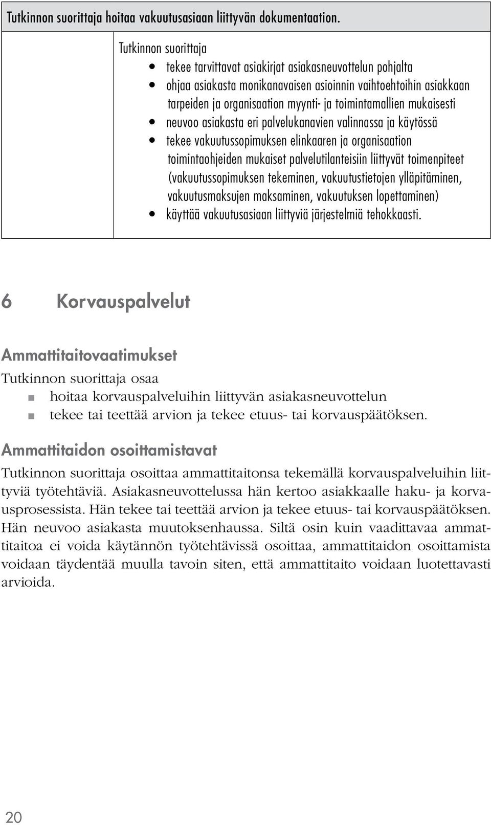 asiakasta eri palvelukanavien valinnassa ja käytössä tekee vakuutussopimuksen elinkaaren ja organisaation toimintaohjeiden mukaiset palvelutilanteisiin liittyvät toimenpiteet (vakuutussopimuksen