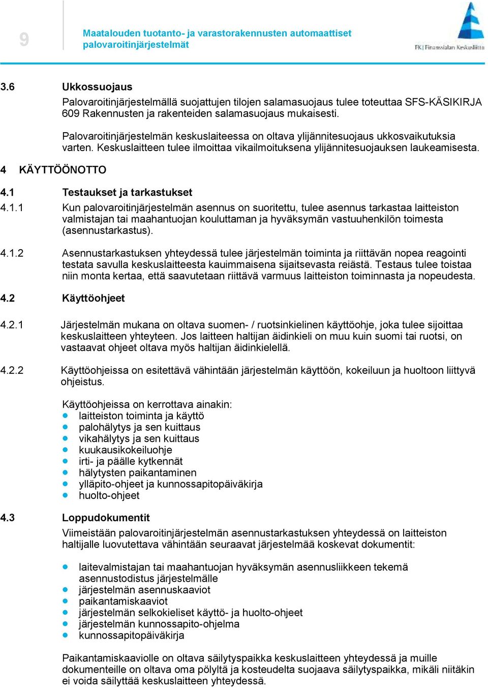 1 Testaukset ja tarkastukset 4.1.1 Kun palovaroitinjärjestelmän asennus on suoritettu, tulee asennus tarkastaa laitteiston valmistajan tai maahantuojan kouluttaman ja hyväksymän vastuuhenkilön toimesta (asennustarkastus).