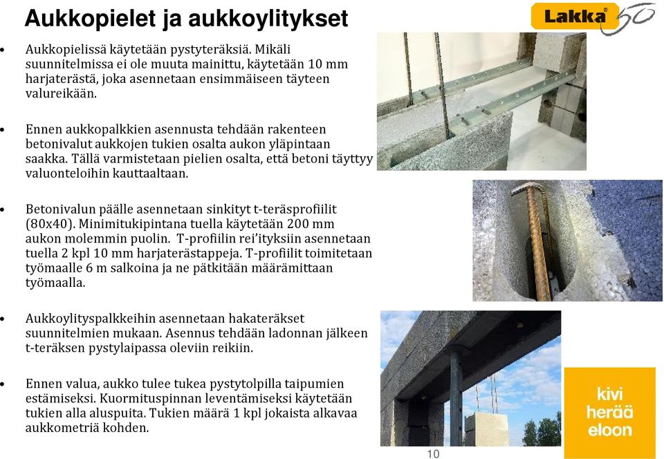 Betonivalun päälle asennetaan sinkityt t-teräsprofiilit (80x40). Minimitukipintana tuella käytetään 200 mm aukon molemmin puolin.