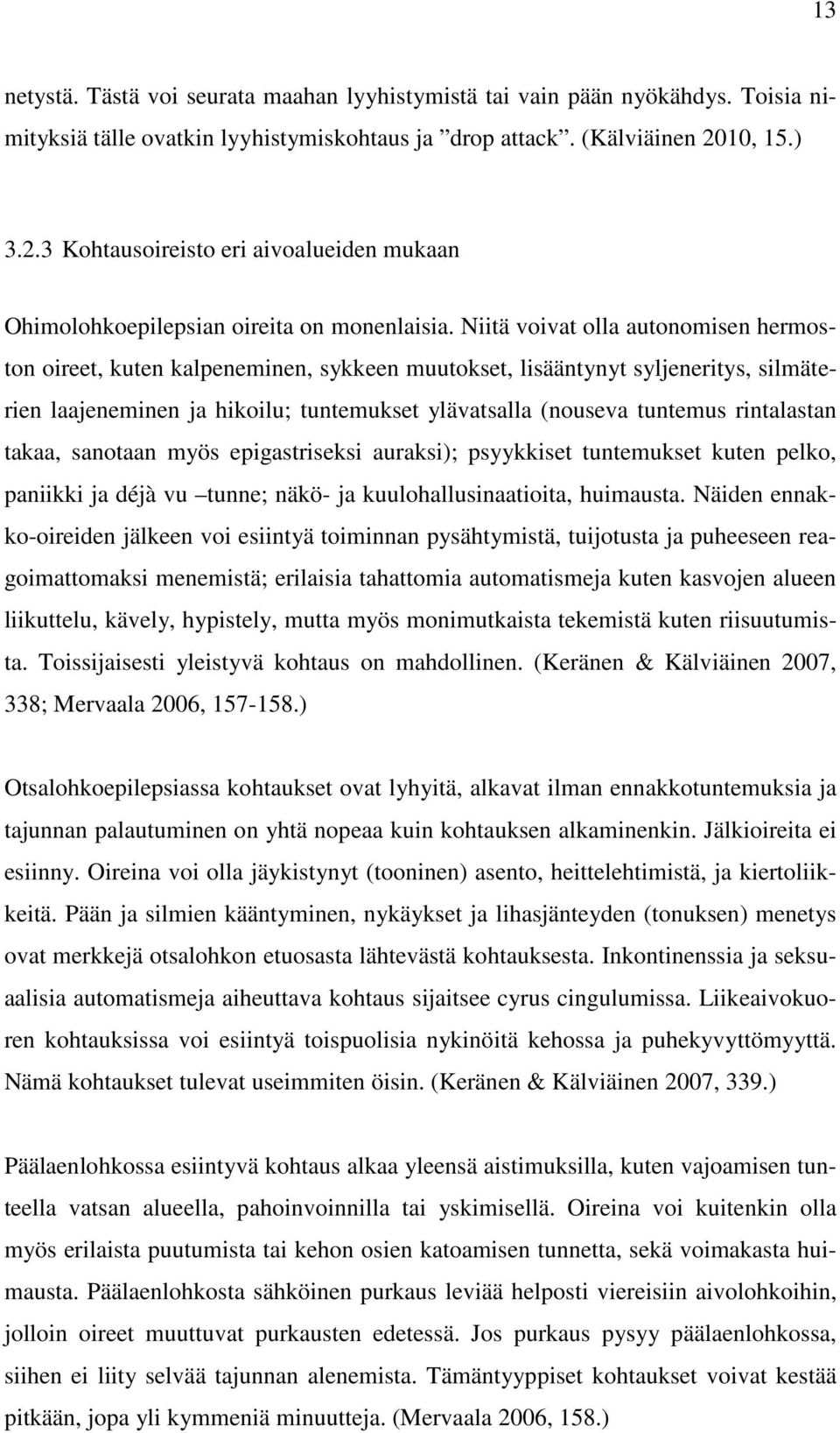 Niitä voivat olla autonomisen hermoston oireet, kuten kalpeneminen, sykkeen muutokset, lisääntynyt syljeneritys, silmäterien laajeneminen ja hikoilu; tuntemukset ylävatsalla (nouseva tuntemus