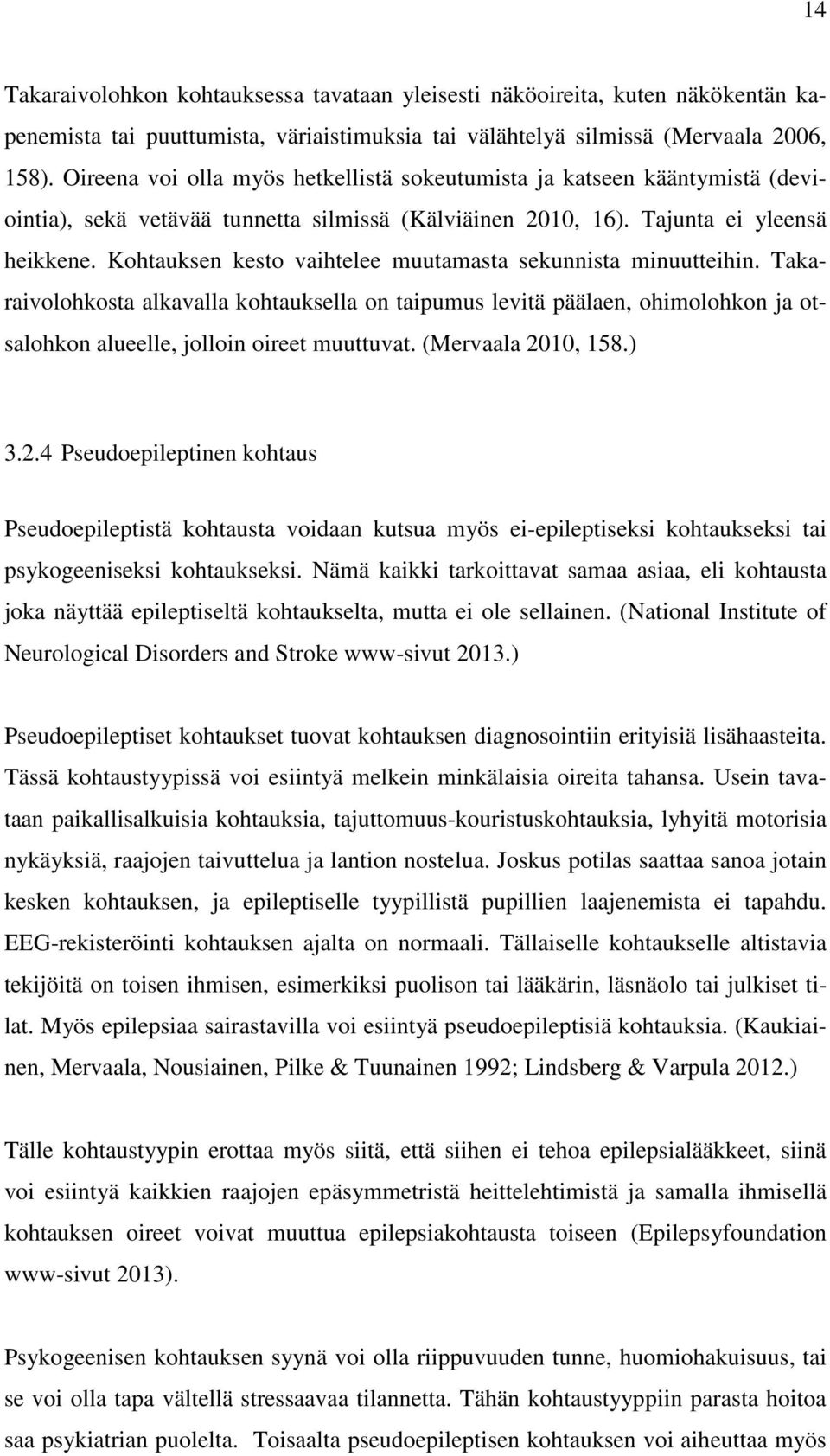 Kohtauksen kesto vaihtelee muutamasta sekunnista minuutteihin. Takaraivolohkosta alkavalla kohtauksella on taipumus levitä päälaen, ohimolohkon ja otsalohkon alueelle, jolloin oireet muuttuvat.