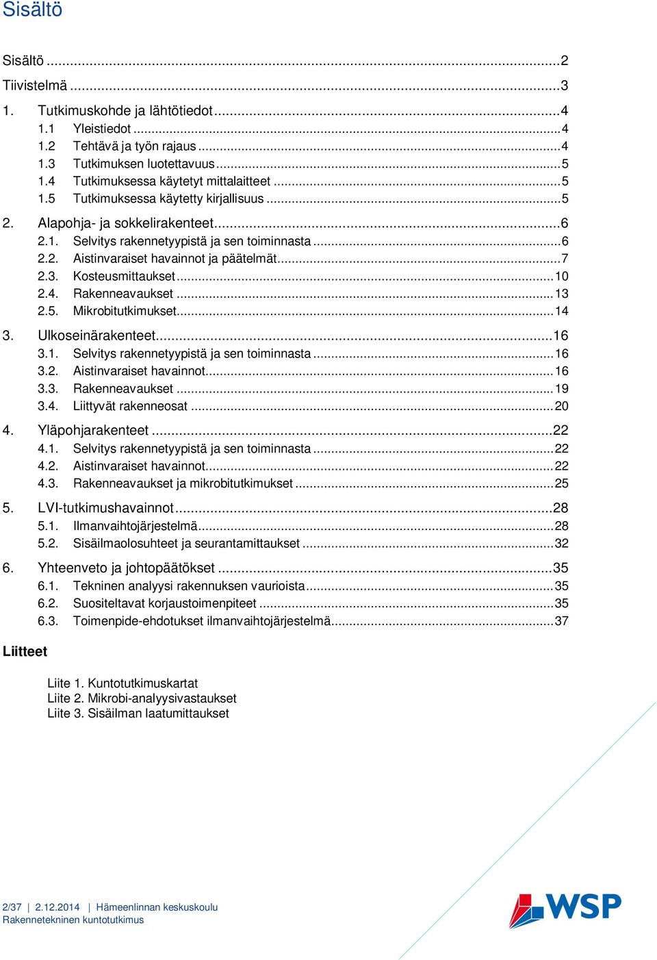 .. 7 2.3. Kosteusmittaukset... 10 2.4. Rakenneavaukset... 13 2.5. Mikrobitutkimukset... 14 3. Ulkoseinärakenteet... 16 3.1. Selvitys rakennetyypistä ja sen toiminnasta... 16 3.2. Aistinvaraiset havainnot.