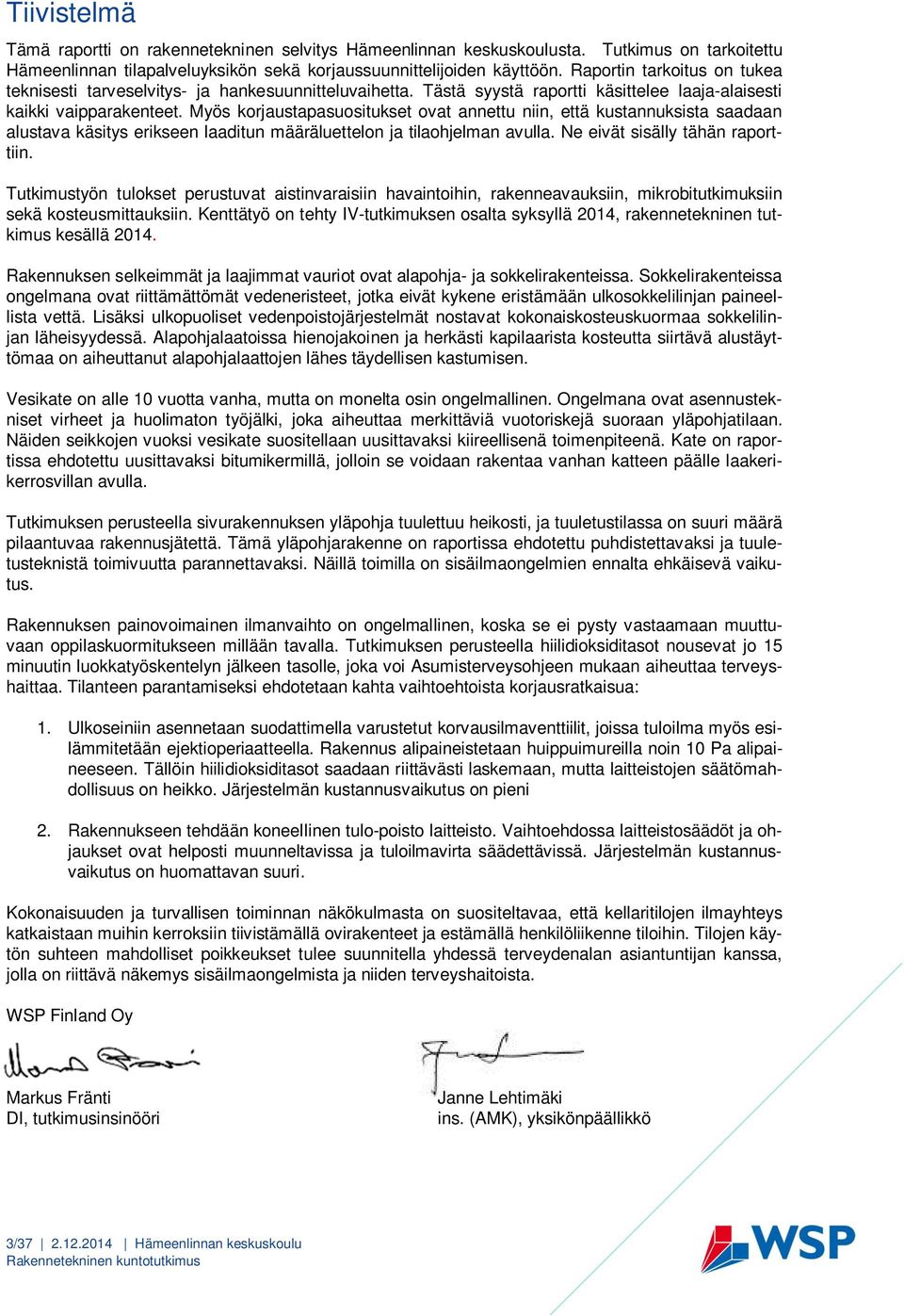 Myös korjaustapasuositukset ovat annettu niin, että kustannuksista saadaan alustava käsitys erikseen laaditun määräluettelon ja tilaohjelman avulla. Ne eivät sisälly tähän raporttiin.