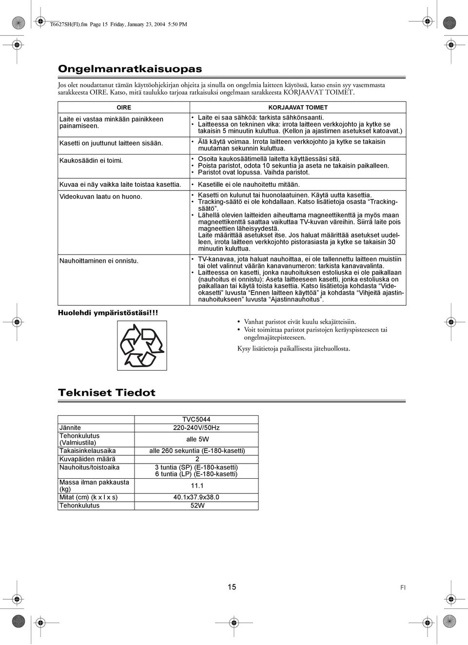 OIRE. Katso, mitä taulukko tarjoaa ratkaisuksi ongelmaan sarakkeesta KORJAAVAT TOIMET. OIRE Laite ei vastaa minkään painikkeen painamiseen. Kasetti on juuttunut laitteen sisään. Kaukosäädin ei toimi.