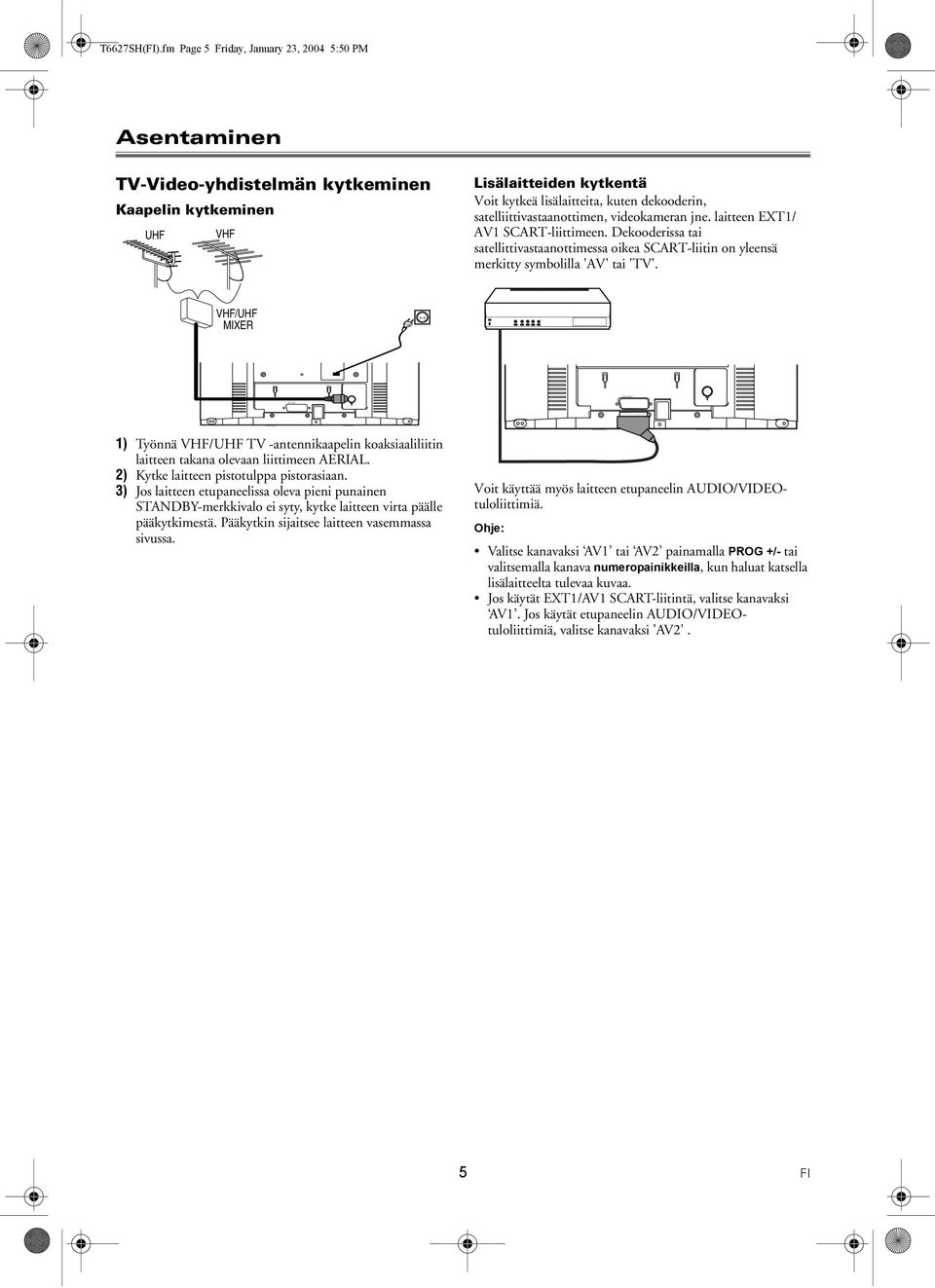 satelliittivastaanottimen, videokameran jne. laitteen EXT1/ AV1 SCART-liittimeen. Dekooderissa tai satellittivastaanottimessa oikea SCART-liitin on yleensä merkitty symbolilla 'AV' tai 'TV'.