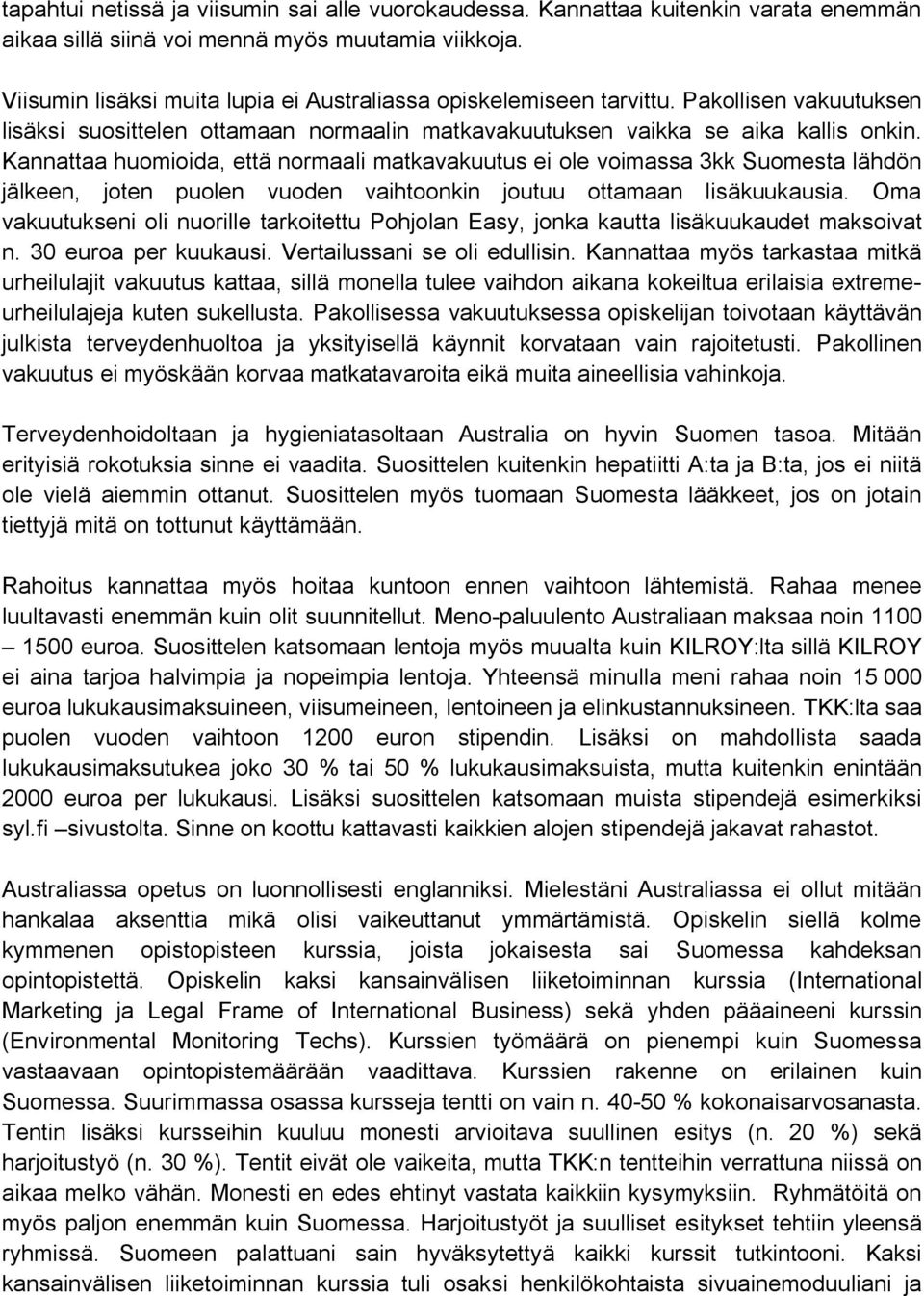 Kannattaa huomioida, että normaali matkavakuutus ei ole voimassa 3kk Suomesta lähdön jälkeen, joten puolen vuoden vaihtoonkin joutuu ottamaan lisäkuukausia.