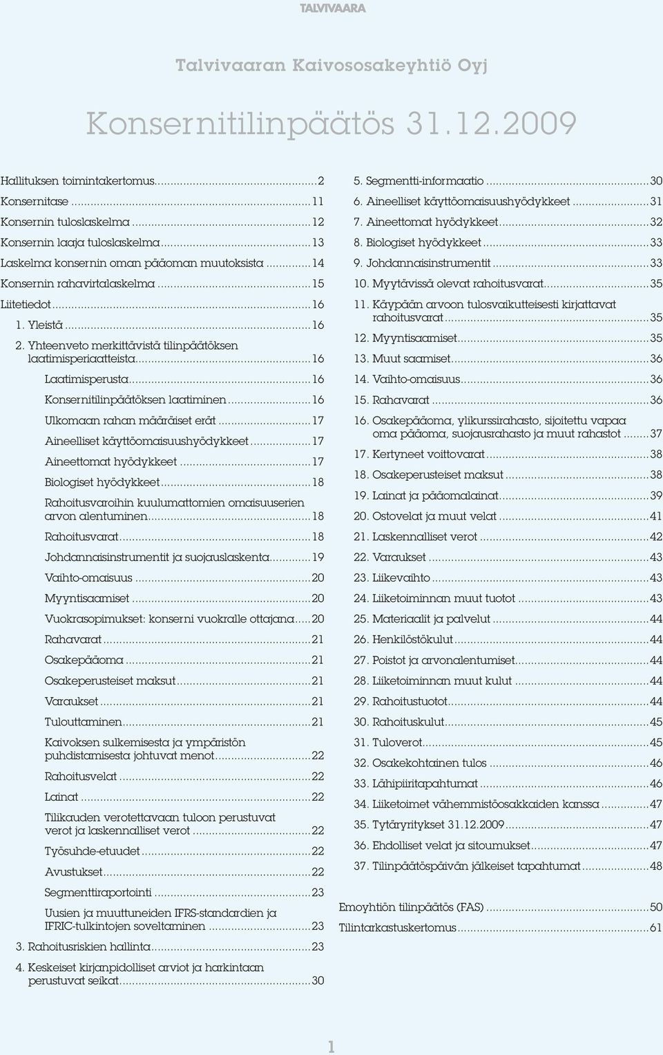 ..16 Laatimisperusta...16 Konsernitilinpäätöksen laatiminen...16 Ulkomaan rahan määräiset erät...17 Aineelliset käyttöomaisuushyödykkeet...17 Aineettomat hyödykkeet...17 Biologiset hyödykkeet.