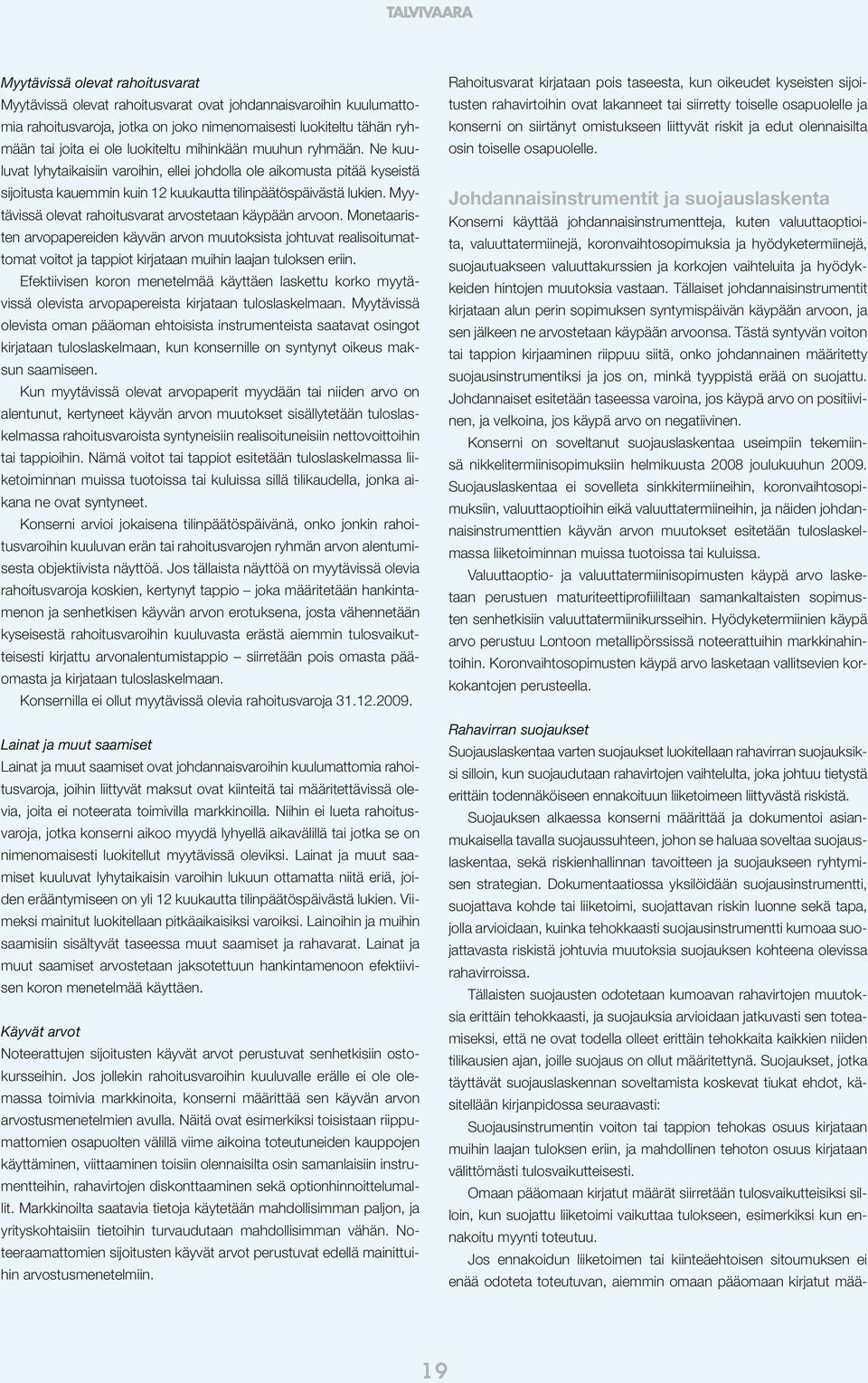 Myytävissä olevat rahoitusvarat arvostetaan käypään arvoon. Monetaaristen arvopapereiden käyvän arvon muutoksista johtuvat realisoitumattomat voitot ja tappiot kirjataan muihin laajan tuloksen eriin.