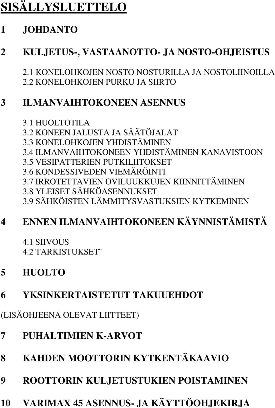 7 IRROTETTAVIEN OVILUUKKUJEN KIINNITTÄMINEN 3.8 YLEISET SÄHKÖASENNUKSET 3.9 SÄHKÖISTEN LÄMMITYSVASTUKSIEN KYTKEMINEN 4 ENNEN ILMANVAIHTOKONEEN KÄYNNISTÄMISTÄ 4.1 SIIVOUS 4.