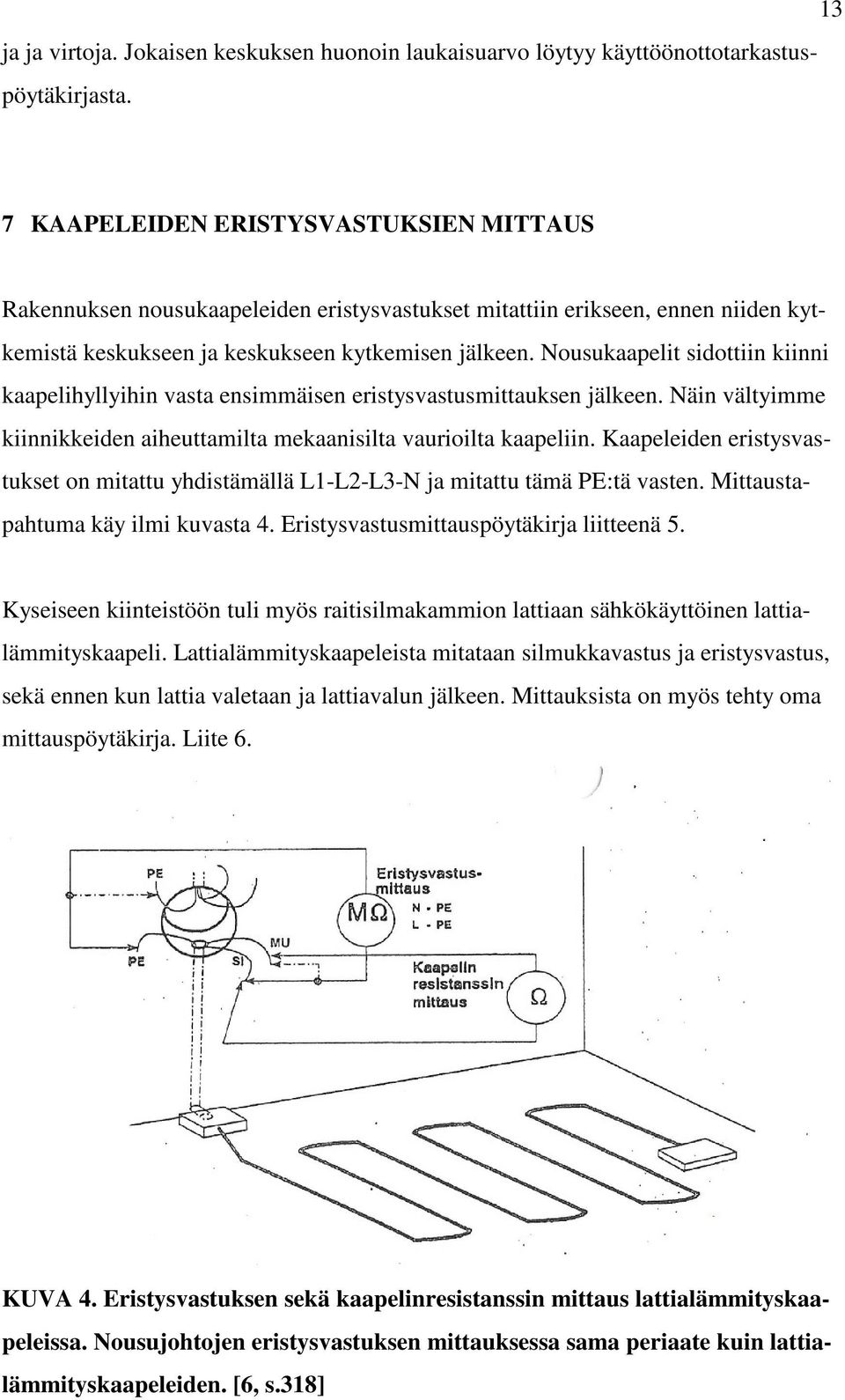 Nousukaapelit sidottiin kiinni kaapelihyllyihin vasta ensimmäisen eristysvastusmittauksen jälkeen. Näin vältyimme kiinnikkeiden aiheuttamilta mekaanisilta vaurioilta kaapeliin.