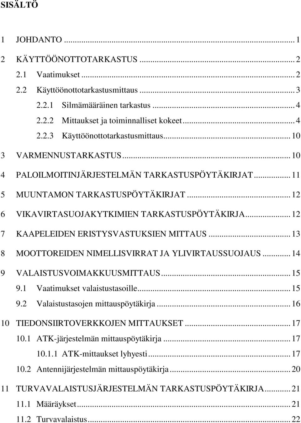 .. 12 7 KAAPELEIDEN ERISTYSVASTUKSIEN MITTAUS... 13 8 MOOTTOREIDEN NIMELLISVIRRAT JA YLIVIRTAUSSUOJAUS... 14 9 VALAISTUSVOIMAKKUUSMITTAUS... 15 9.1 Vaatimukset valaistustasoille... 15 9.2 Valaistustasojen mittauspöytäkirja.