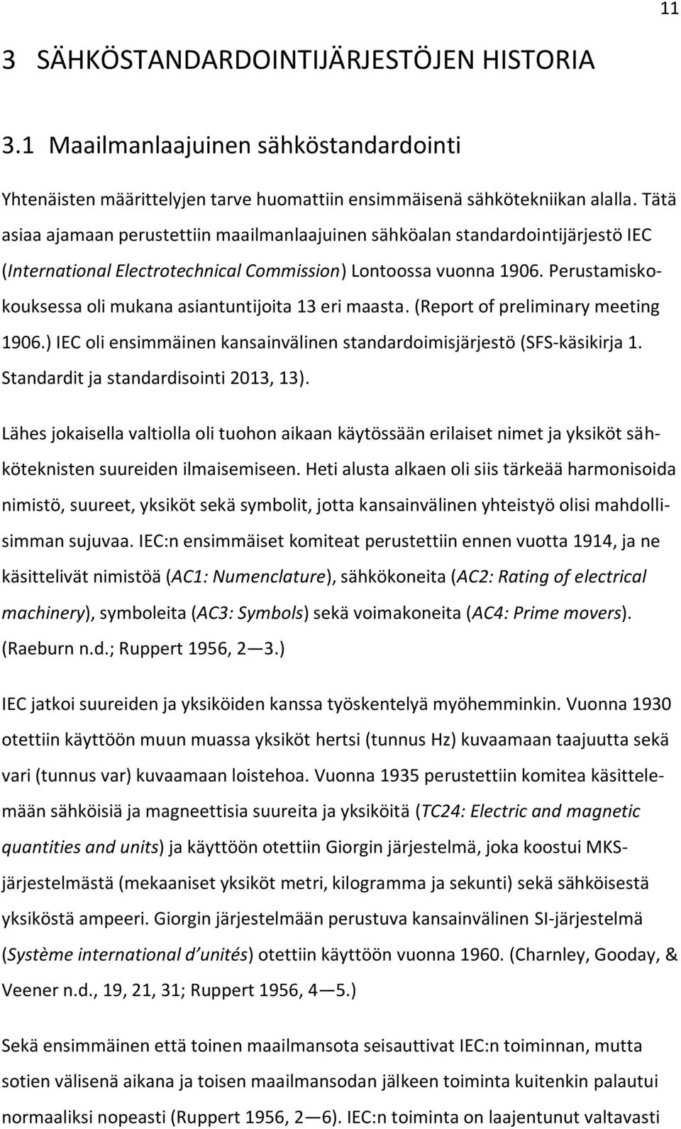 Perustamiskokouksessa oli mukana asiantuntijoita 13 eri maasta. (Report of preliminary meeting 1906.) IEC oli ensimmäinen kansainvälinen standardoimisjärjestö (SFS-käsikirja 1.