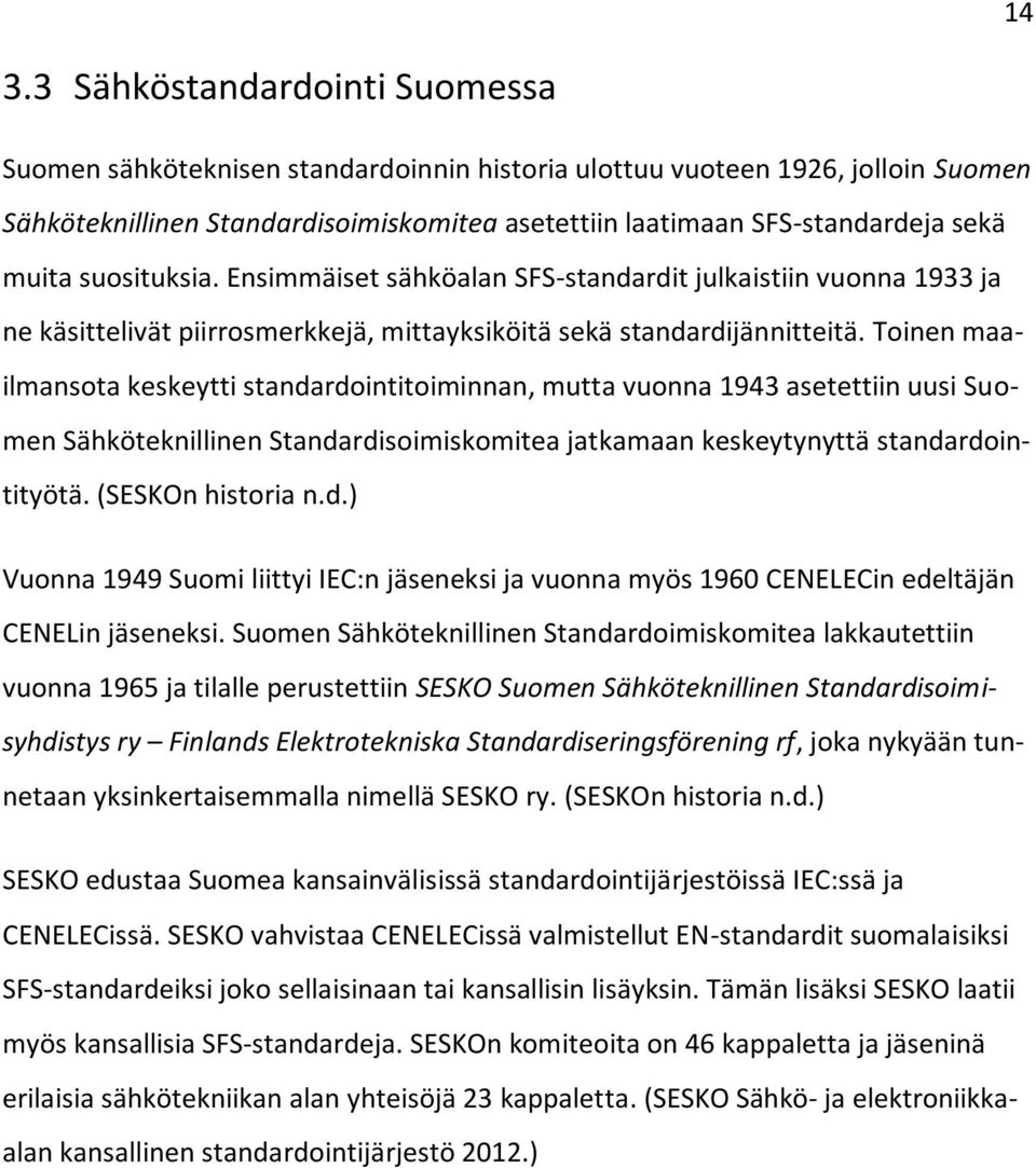 Toinen maailmansota keskeytti standardointitoiminnan, mutta vuonna 1943 asetettiin uusi Suomen Sähköteknillinen Standardisoimiskomitea jatkamaan keskeytynyttä standardointityötä. (SESKOn historia n.d.) Vuonna 1949 Suomi liittyi IEC:n jäseneksi ja vuonna myös 1960 CENELECin edeltäjän CENELin jäseneksi.