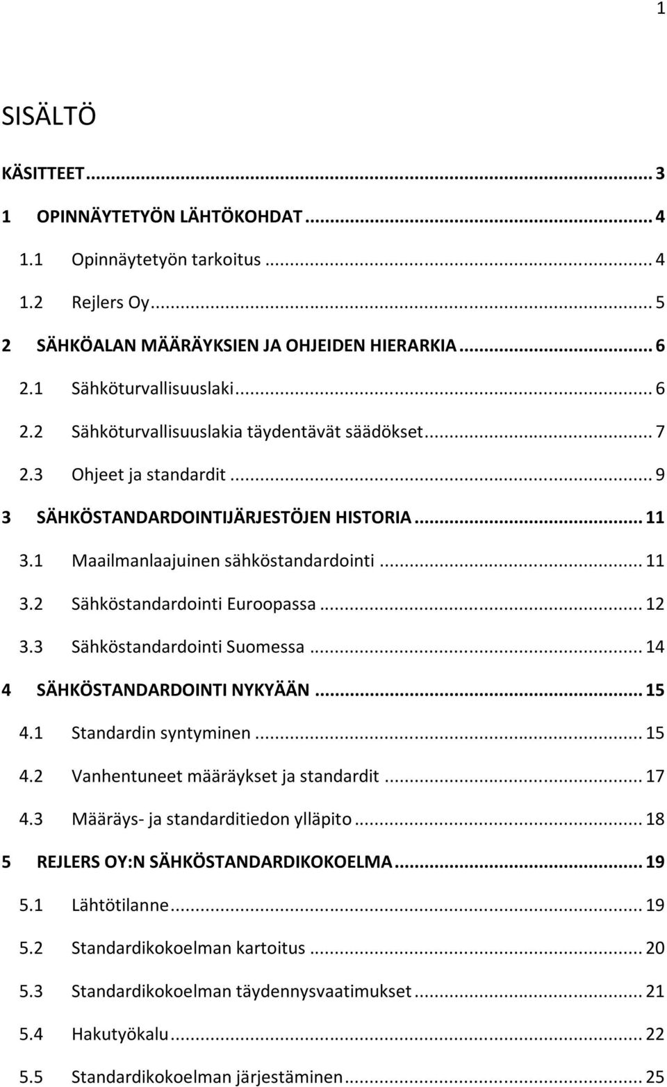 1 Maailmanlaajuinen sähköstandardointi... 11 3.2 Sähköstandardointi Euroopassa... 12 3.3 Sähköstandardointi Suomessa... 14 4 SÄHKÖSTANDARDOINTI NYKYÄÄN... 15 4.1 Standardin syntyminen... 15 4.2 Vanhentuneet määräykset ja standardit.