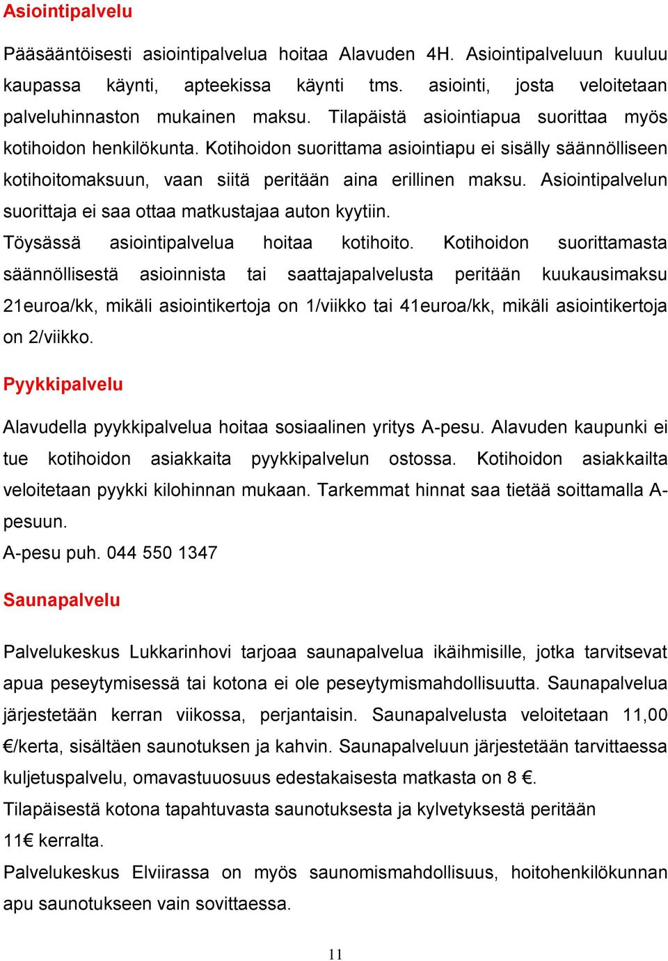 Asiointipalvelun suorittaja ei saa ottaa matkustajaa auton kyytiin. Töysässä asiointipalvelua hoitaa kotihoito.