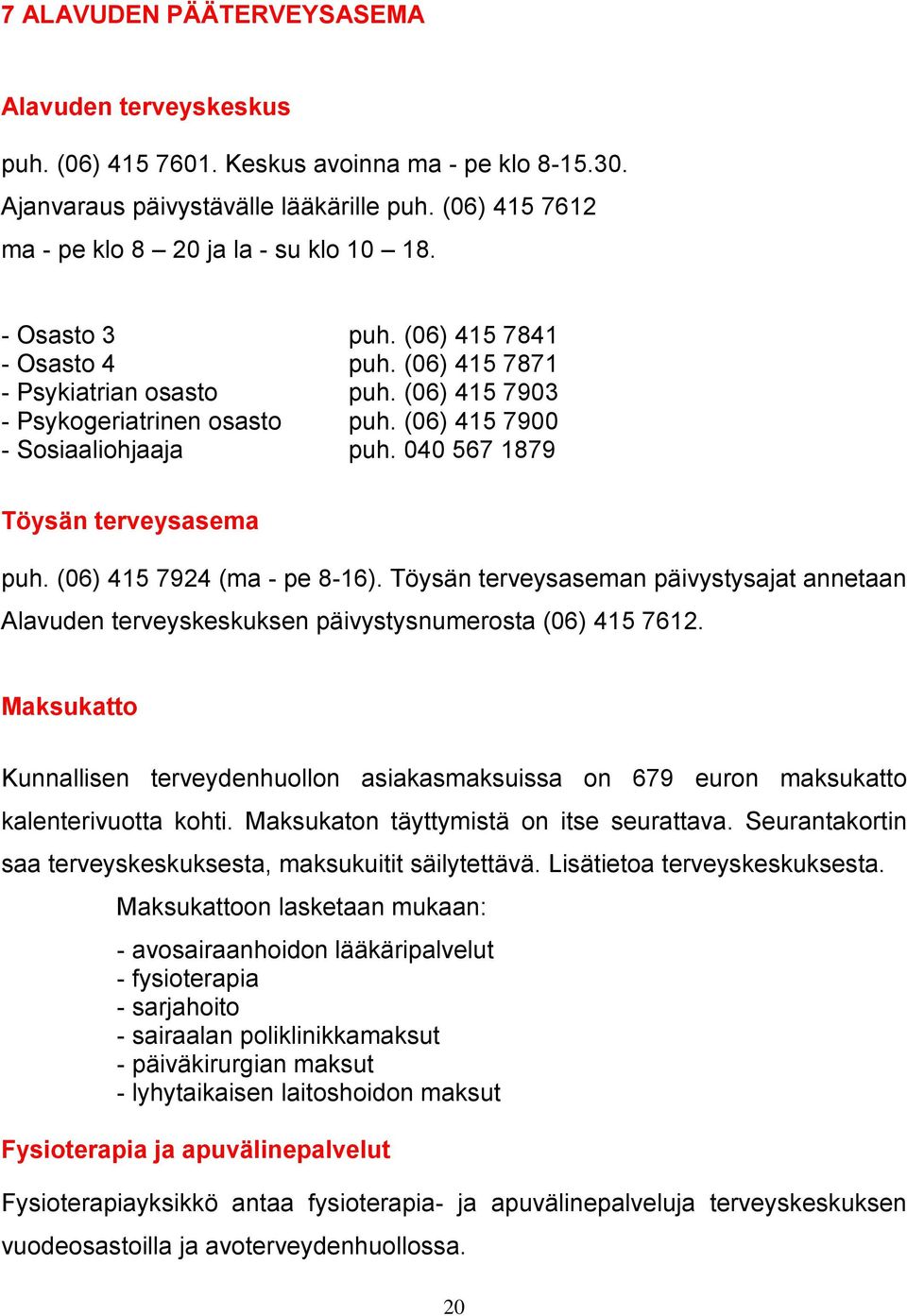 040 567 1879 Töysän terveysasema puh. (06) 415 7924 (ma - pe 8-16). Töysän terveysaseman päivystysajat annetaan Alavuden terveyskeskuksen päivystysnumerosta (06) 415 7612.