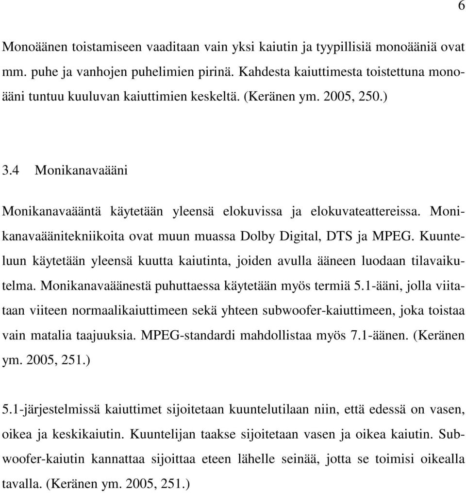 Monikanavaäänitekniikoita ovat muun muassa Dolby Digital, DTS ja MPEG. Kuunteluun käytetään yleensä kuutta kaiutinta, joiden avulla ääneen luodaan tilavaikutelma.