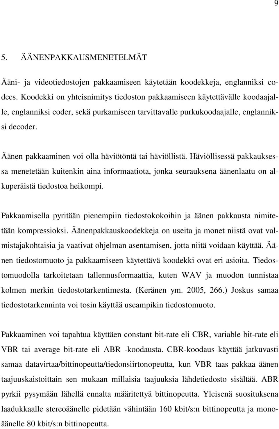 Äänen pakkaaminen voi olla häviötöntä tai häviöllistä. Häviöllisessä pakkauksessa menetetään kuitenkin aina informaatiota, jonka seurauksena äänenlaatu on alkuperäistä tiedostoa heikompi.