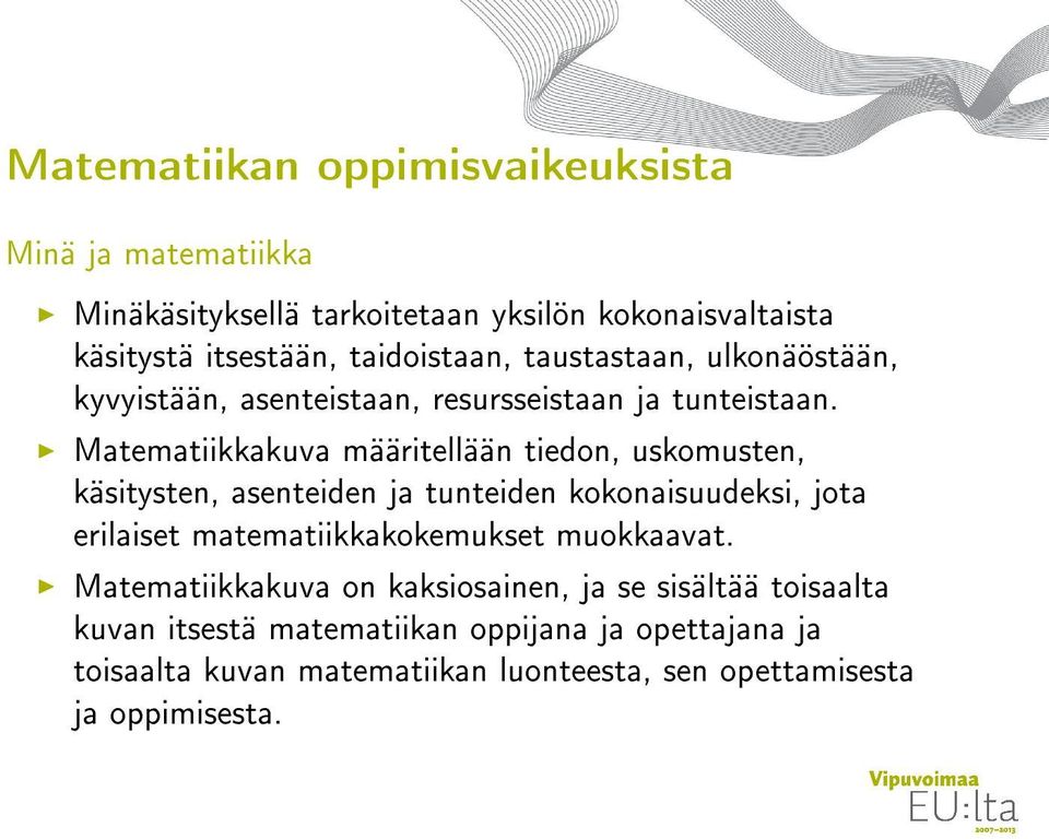 Matematiikkakuva määritellään tiedon, uskomusten, käsitysten, asenteiden ja tunteiden kokonaisuudeksi, jota erilaiset matematiikkakokemukset