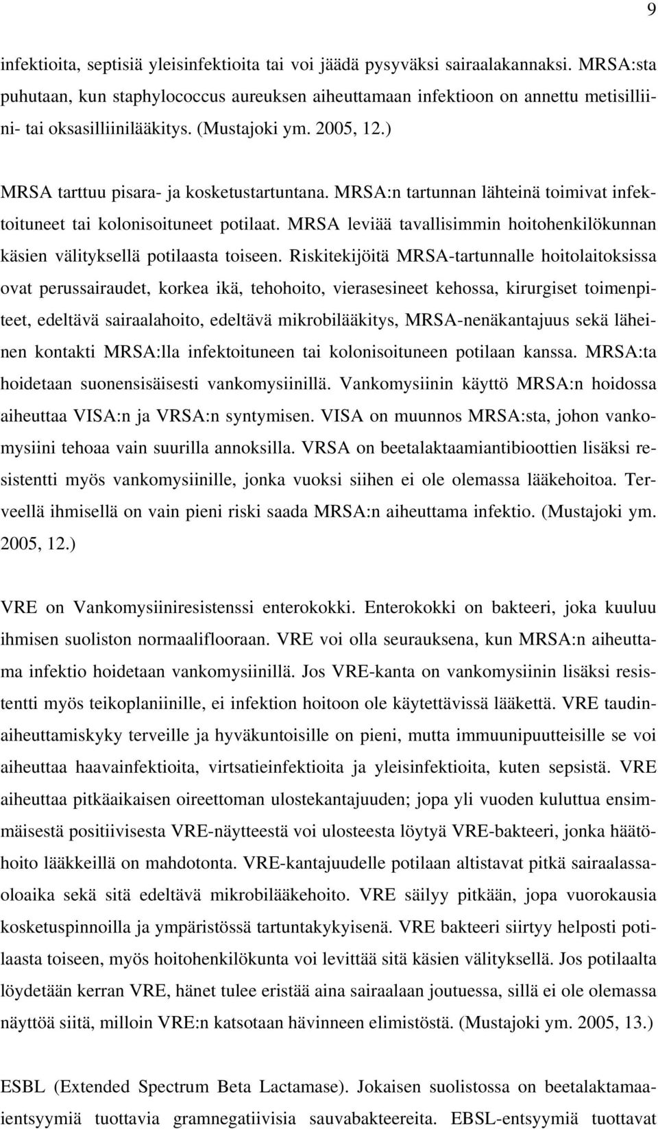 MRSA:n tartunnan lähteinä toimivat infektoituneet tai kolonisoituneet potilaat. MRSA leviää tavallisimmin hoitohenkilökunnan käsien välityksellä potilaasta toiseen.