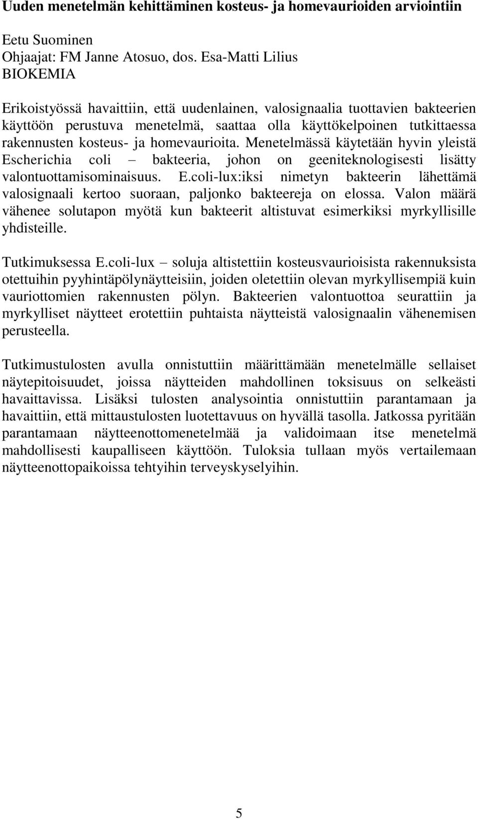 ja homevaurioita. Menetelmässä käytetään hyvin yleistä Escherichia coli bakteeria, johon on geeniteknologisesti lisätty valontuottamisominaisuus. E.coli-lux:iksi nimetyn bakteerin lähettämä valosignaali kertoo suoraan, paljonko bakteereja on elossa.