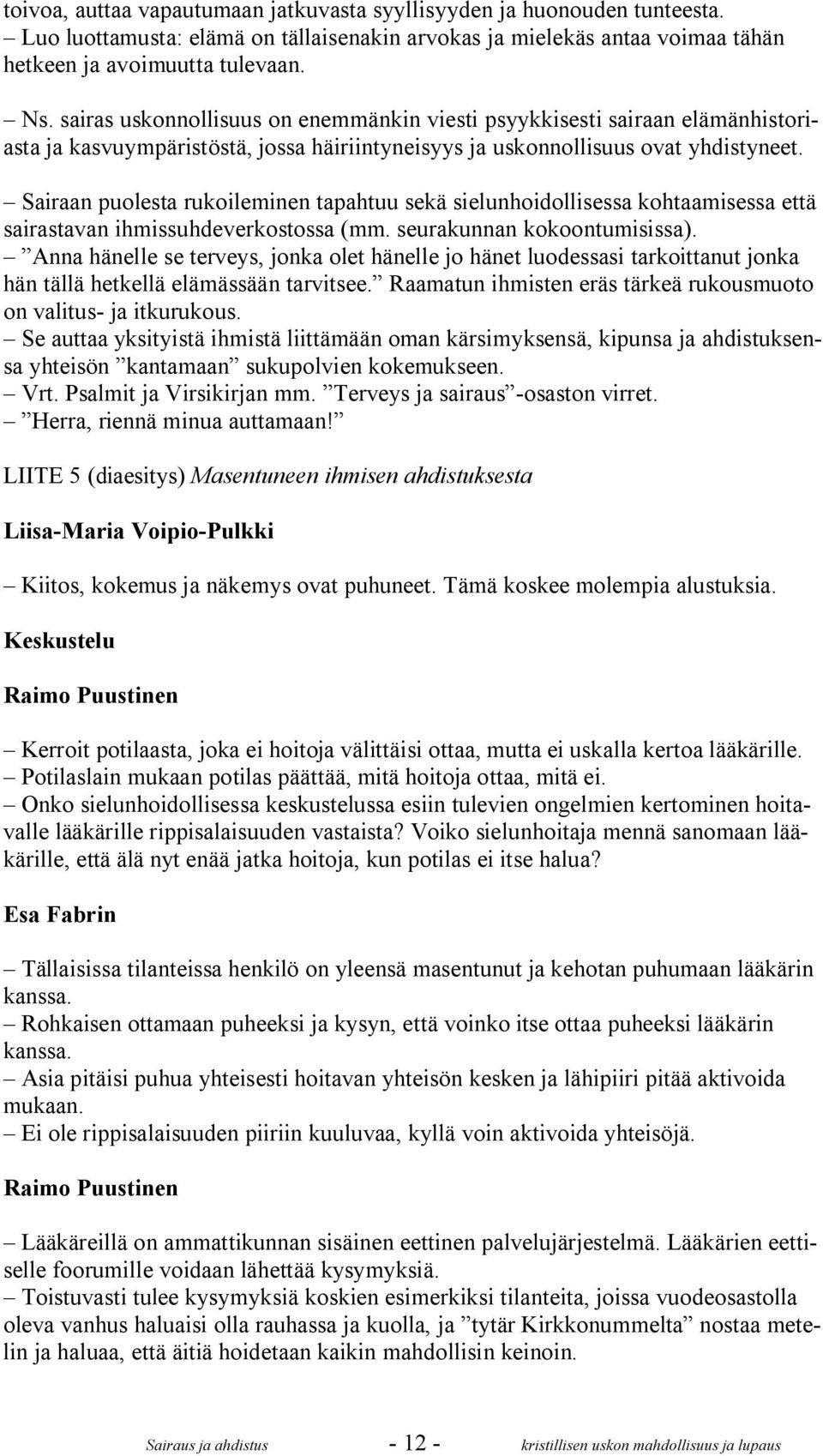 Sairaan puolesta rukoileminen tapahtuu sekä sielunhoidollisessa kohtaamisessa että sairastavan ihmissuhdeverkostossa (mm. seurakunnan kokoontumisissa).