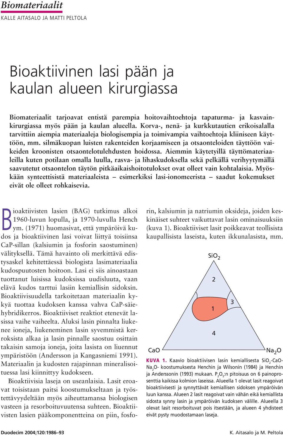 silmäkuopan luisten rakenteiden korjaamiseen ja otsaonteloiden täyttöön vaikeiden kroonisten otsaontelotulehdusten hoidossa.