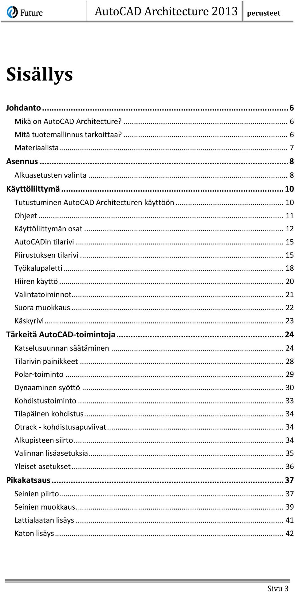 .. 20 Valintatoiminnot... 21 Suora muokkaus... 22 Käskyrivi... 23 Tärkeitä AutoCAD-toimintoja... 24 Katselusuunnan säätäminen... 24 Tilarivin painikkeet... 28 Polar-toiminto... 29 Dynaaminen syöttö.