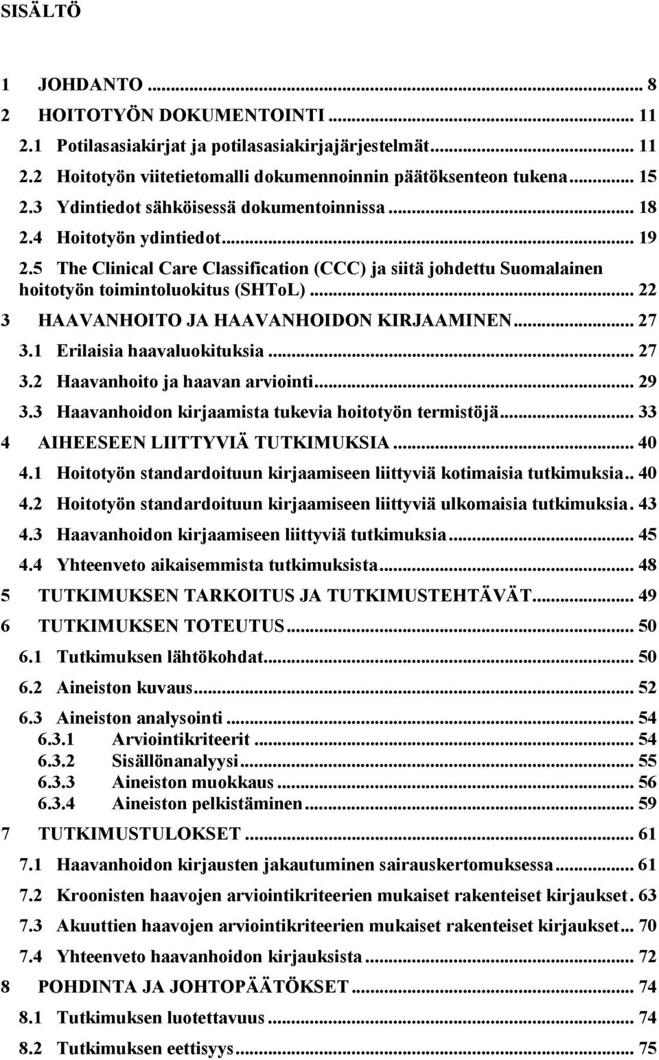 .. 22 3 HAAVANHOITO JA HAAVANHOIDON KIRJAAMINEN... 27 3.1 Erilaisia haavaluokituksia... 27 3.2 Haavanhoito ja haavan arviointi... 29 3.3 Haavanhoidon kirjaamista tukevia hoitotyön termistöjä.